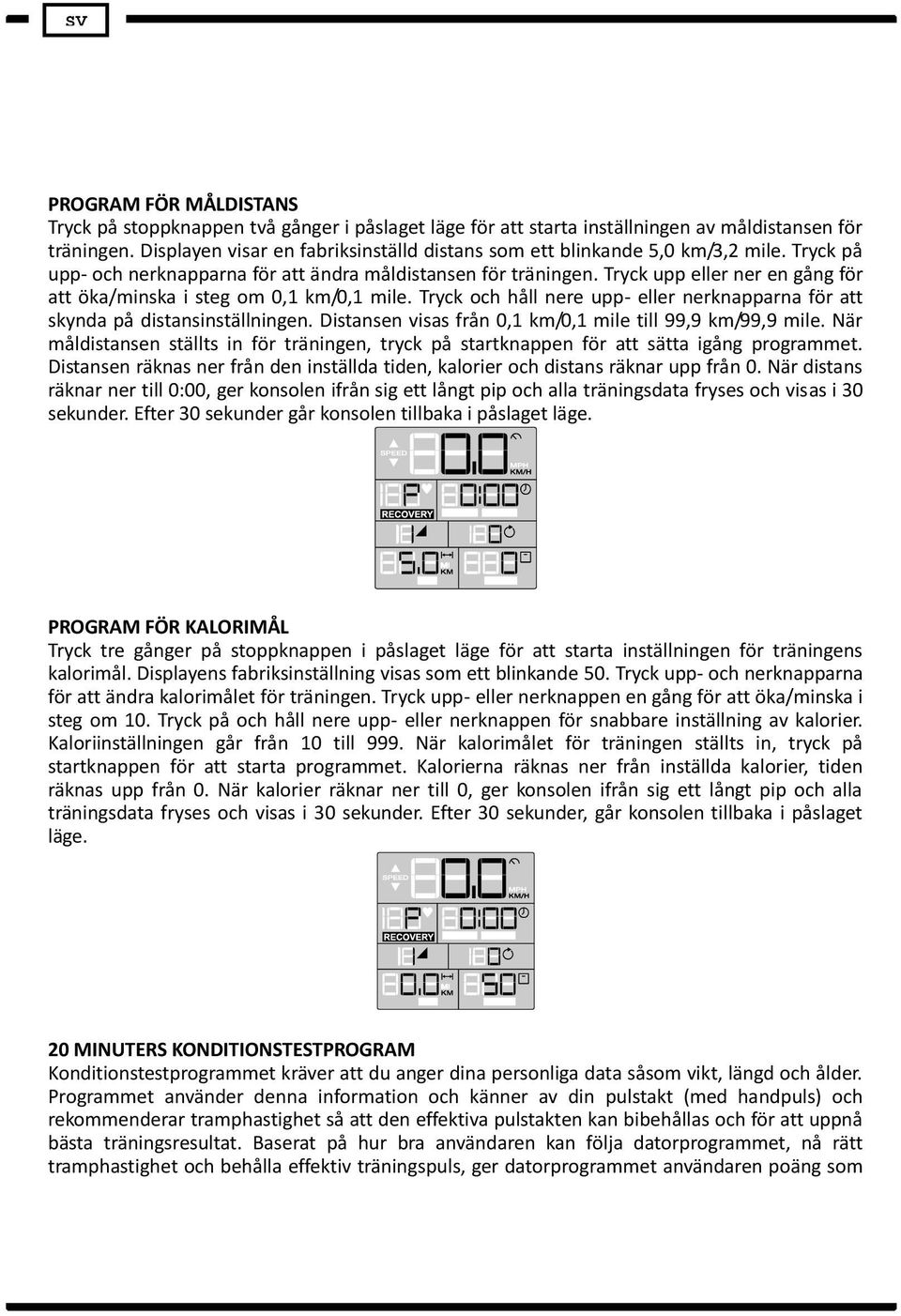 Tryck upp eller ner en gång för att öka/minska i steg om 0,1 km/0,1 mile. Tryck och håll nere upp- eller nerknapparna för att skynda på distansinställningen.