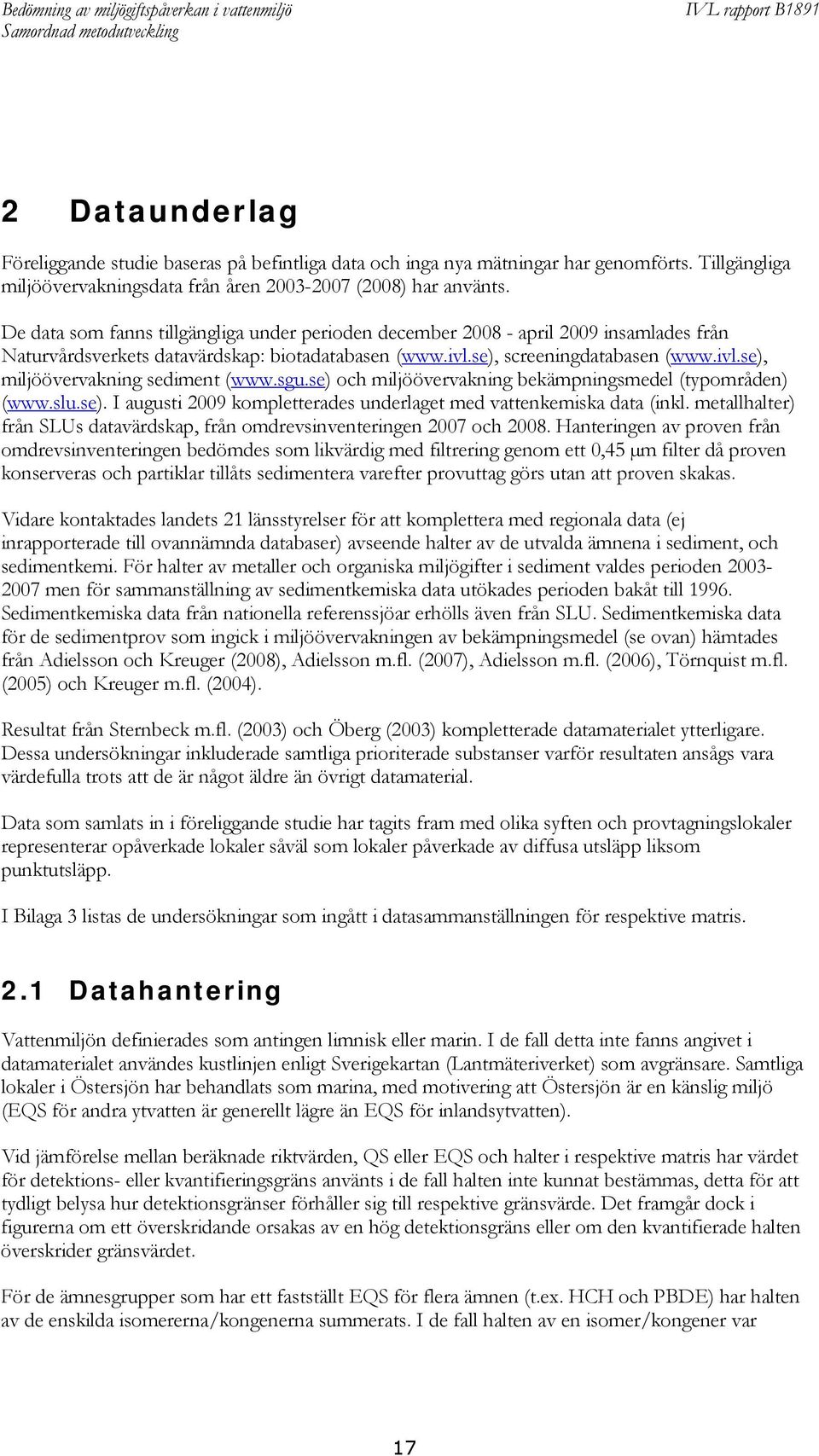 sgu.se) och miljöövervakning bekämpningsmedel (typområden) (www.slu.se). I augusti 2009 kompletterades underlaget med vattenkemiska data (inkl.