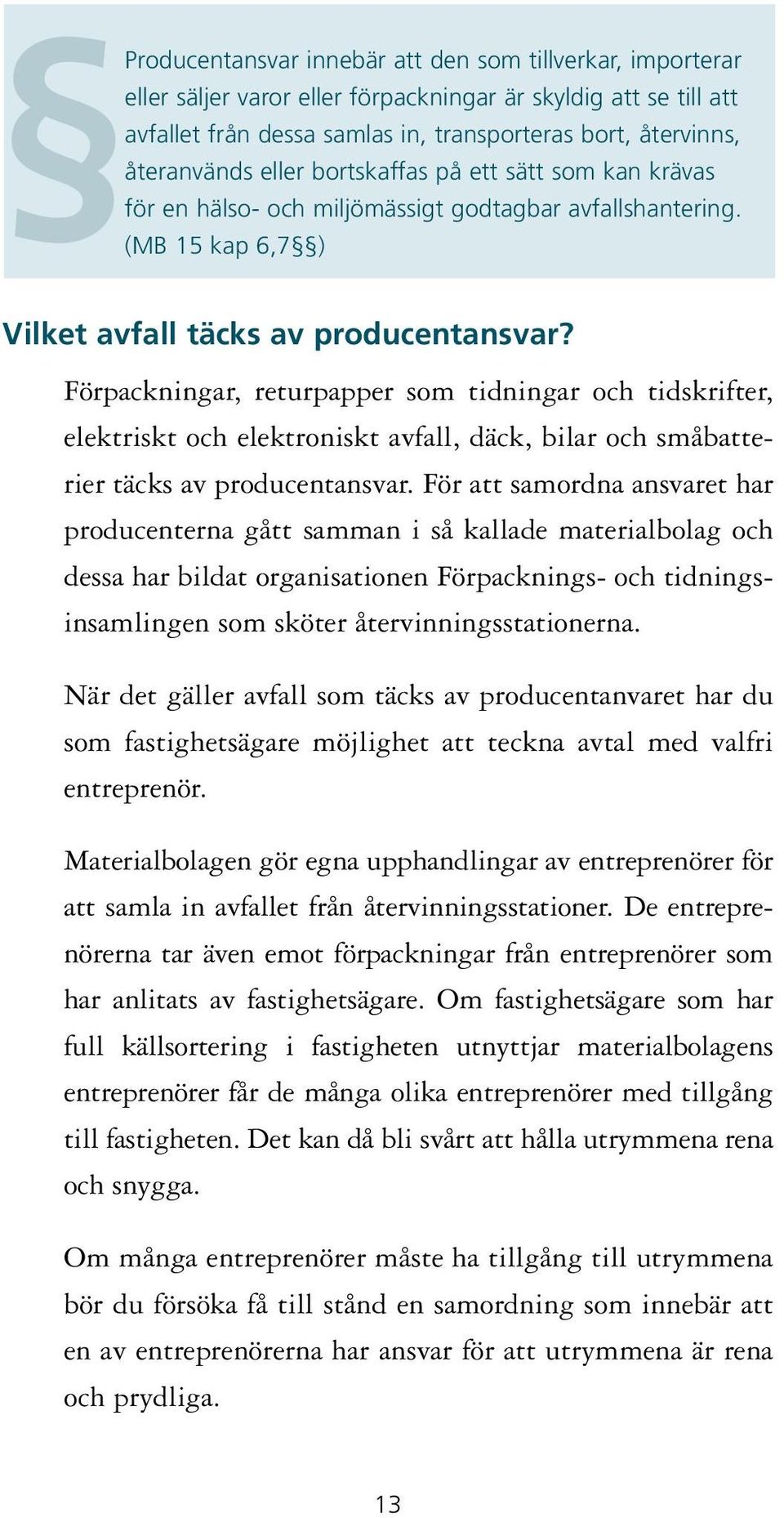 Förpackningar, returpapper som tidningar och tidskrifter, elektriskt och elektroniskt avfall, däck, bilar och småbatterier täcks av producentansvar.