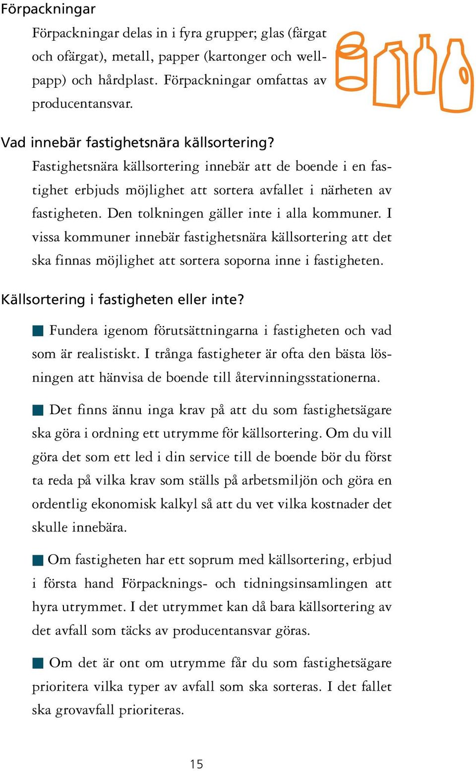 Den tolkningen gäller inte i alla kommuner. I vissa kommuner innebär fastighetsnära källsortering att det ska finnas möjlighet att sortera soporna inne i fastigheten.