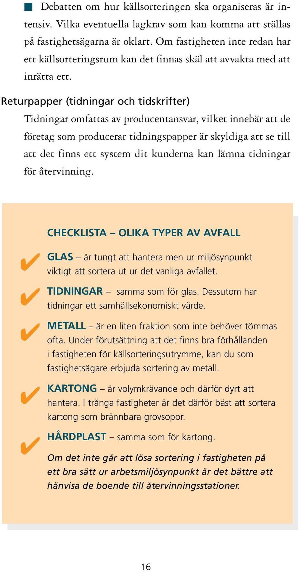 Returpapper (tidningar och tidskrifter) Tidningar omfattas av producentansvar, vilket innebär att de företag som producerar tidningspapper är skyldiga att se till att det finns ett system dit