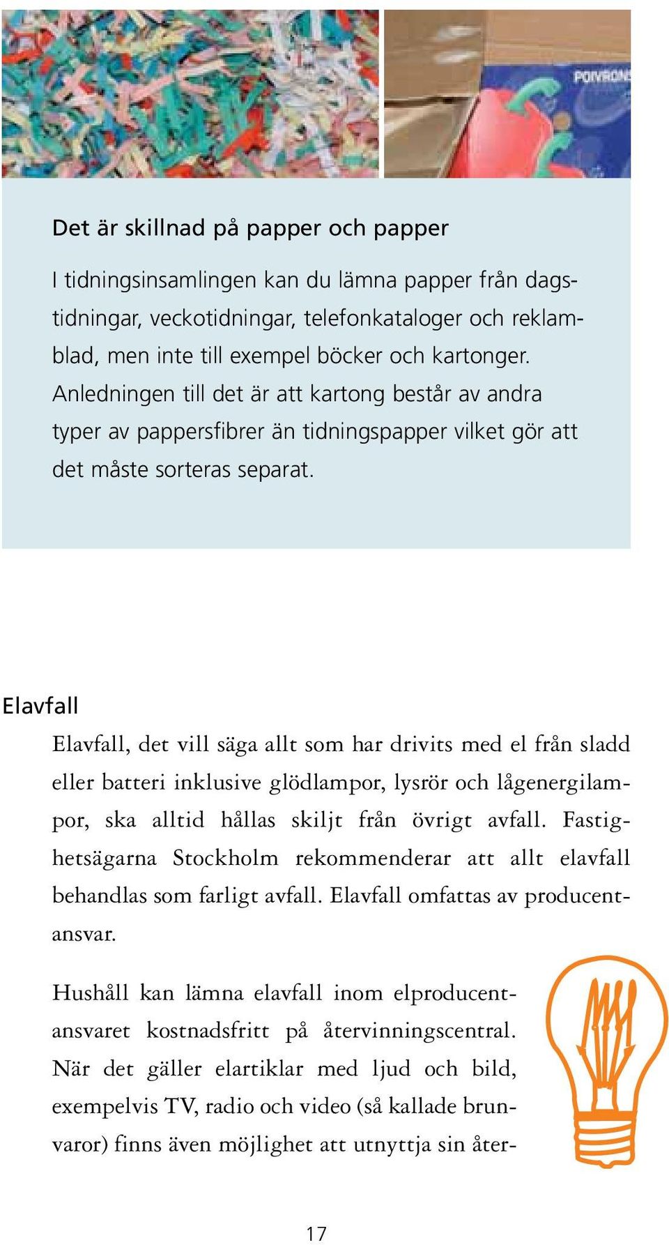 Elavfall Elavfall, det vill säga allt som har drivits med el från sladd eller batteri inklusive glödlampor, lysrör och lågenergilampor, ska alltid hållas skiljt från övrigt avfall.