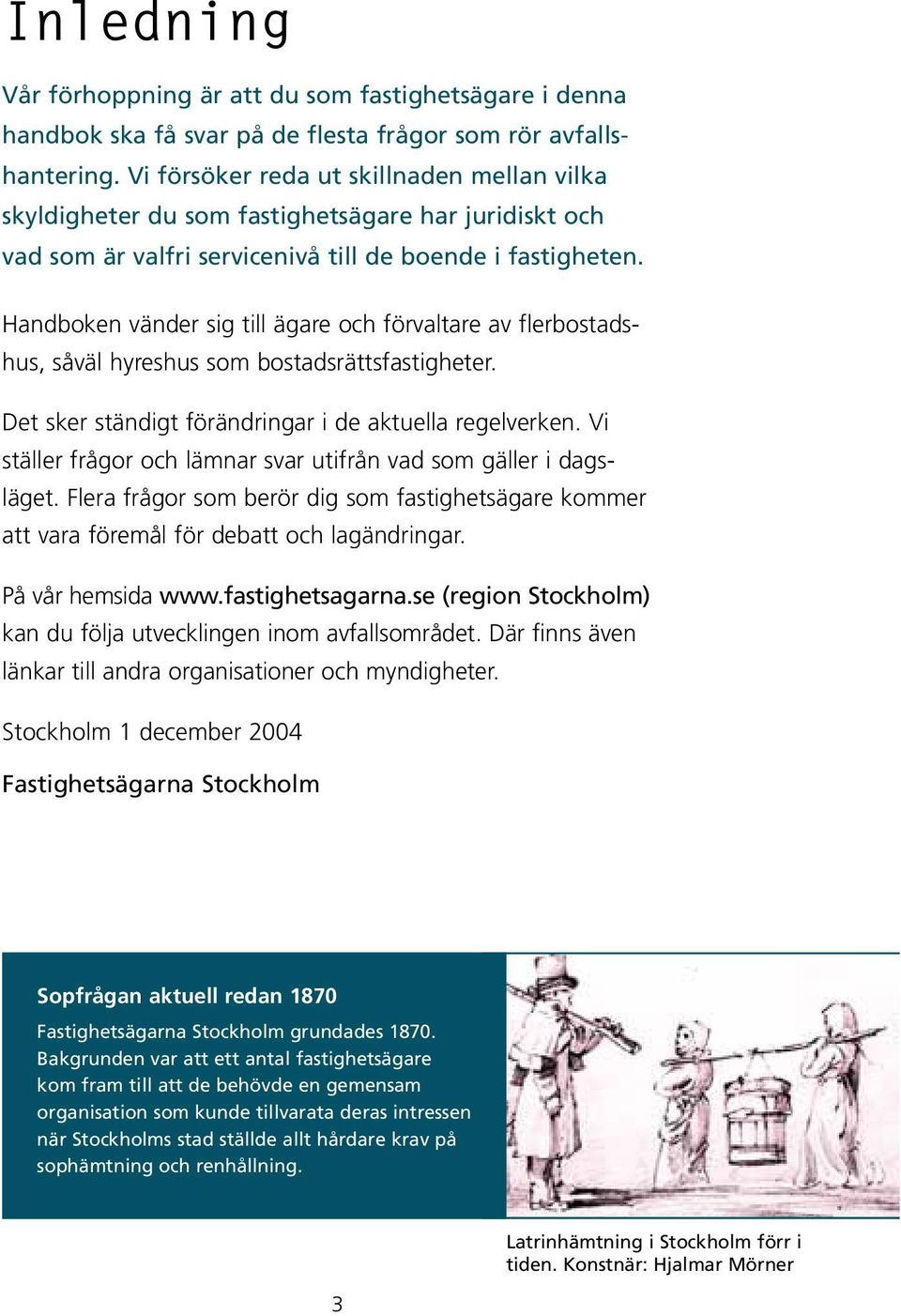 Handboken vänder sig till ägare och förvaltare av flerbostadshus, såväl hyreshus som bostadsrättsfastigheter. Det sker ständigt förändringar i de aktuella regelverken.