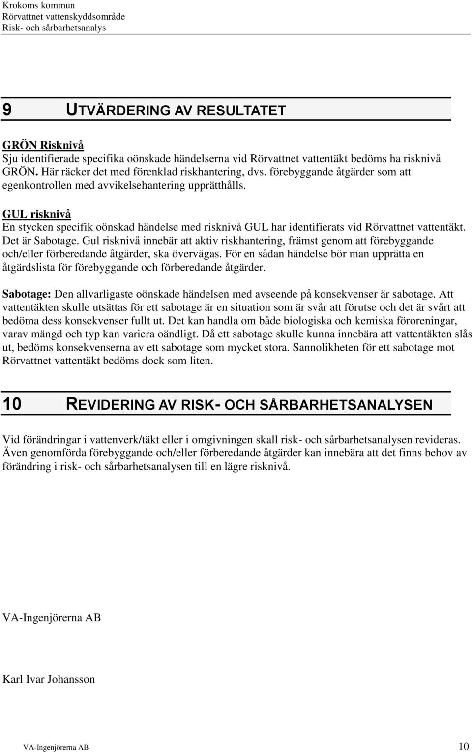 Det är Sabotage. Gul risknivå innebär att aktiv riskhantering, främst genom att förebyggande och/eller förberedande åtgärder, ska övervägas.