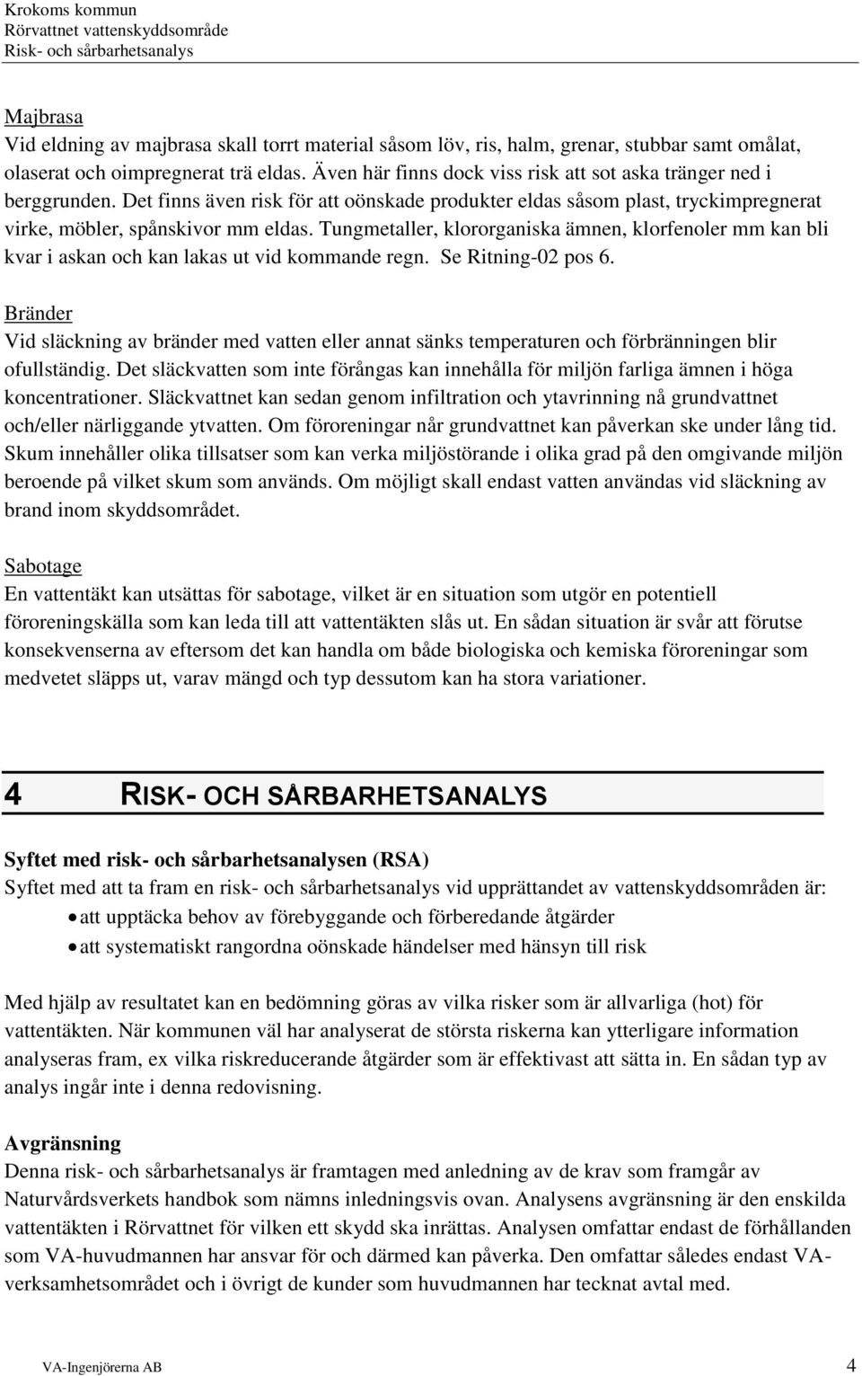 Tungmetaller, klororganiska ämnen, klorfenoler mm kan bli kvar i askan och kan lakas ut vid kommande regn. Se Ritning-02 pos 6.