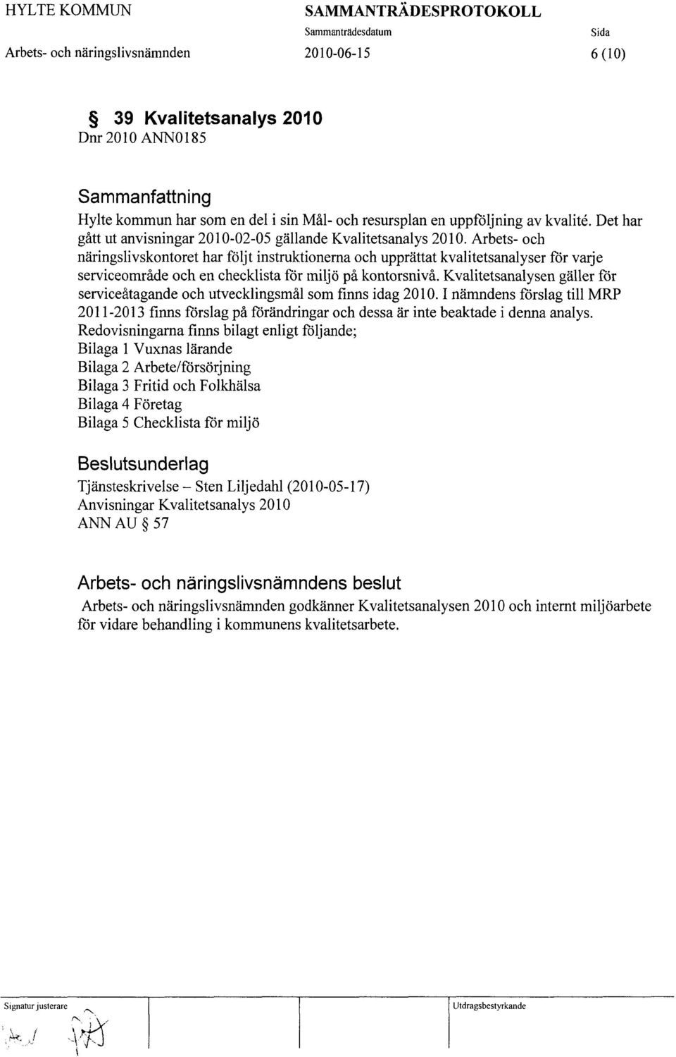 Kvalitetsanalysen gäller för serviceåtagande och utvecklingsmål som finns idag 2010. I nämndens förslag till MRP 2011-2013 finns förslag på förändringar och dessa är inte beaktade i denna analys.