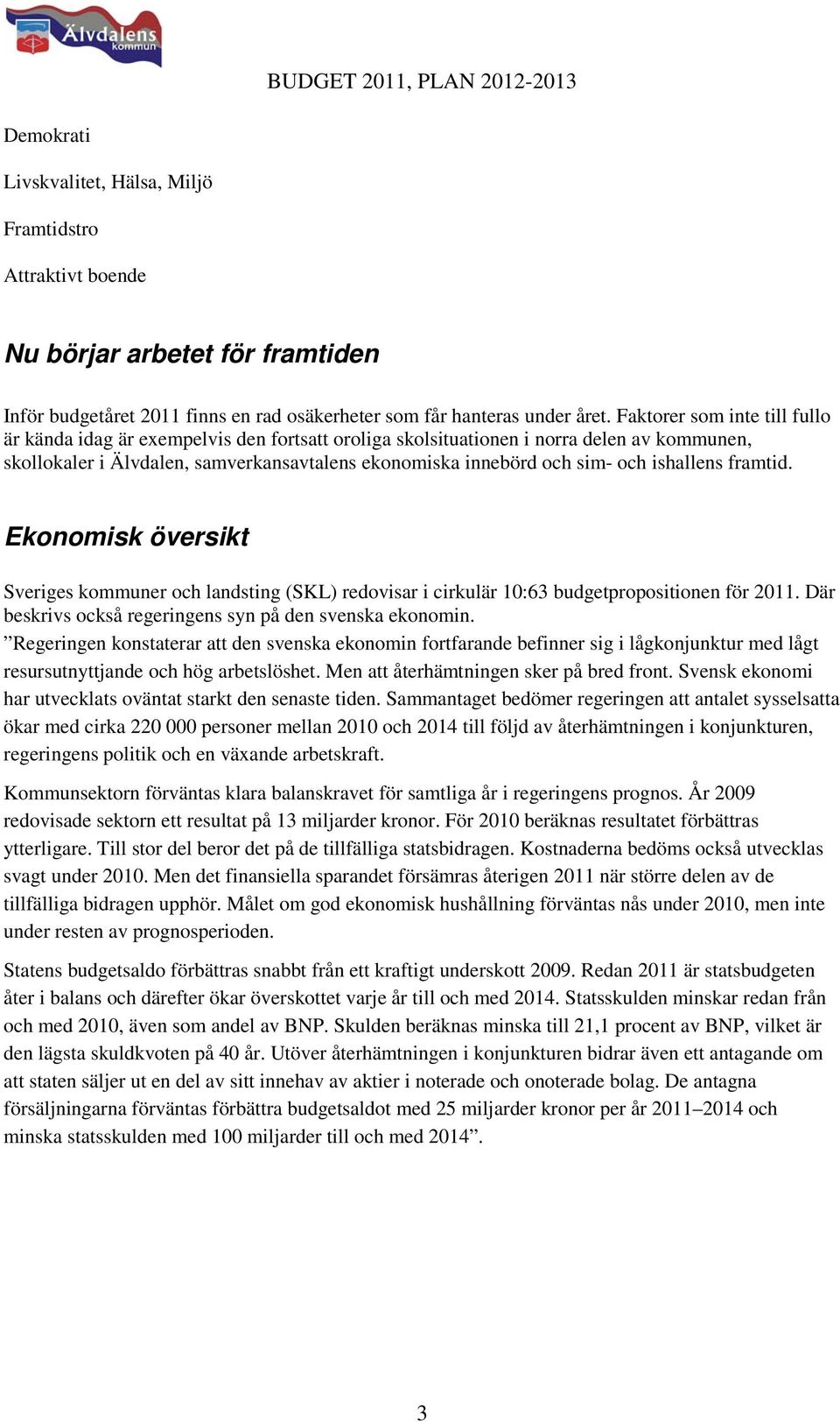 ishallens framtid. Ekonomisk översikt Sveriges kommuner och landsting (SKL) redovisar i cirkulär 10:63 budgetpropositionen för 2011. Där beskrivs också regeringens syn på den svenska ekonomin.