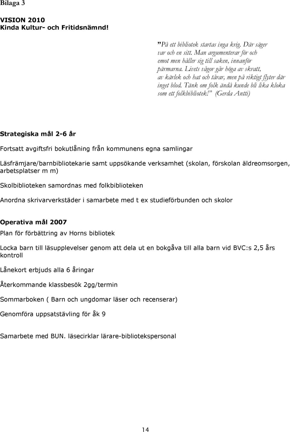 (Gerda Antti) Strategiska mål 2-6 år Fortsatt avgiftsfri bokutlåning från kommunens egna samlingar Läsfrämjare/barnbibliotekarie samt uppsökande verksamhet (skolan, förskolan äldreomsorgen,