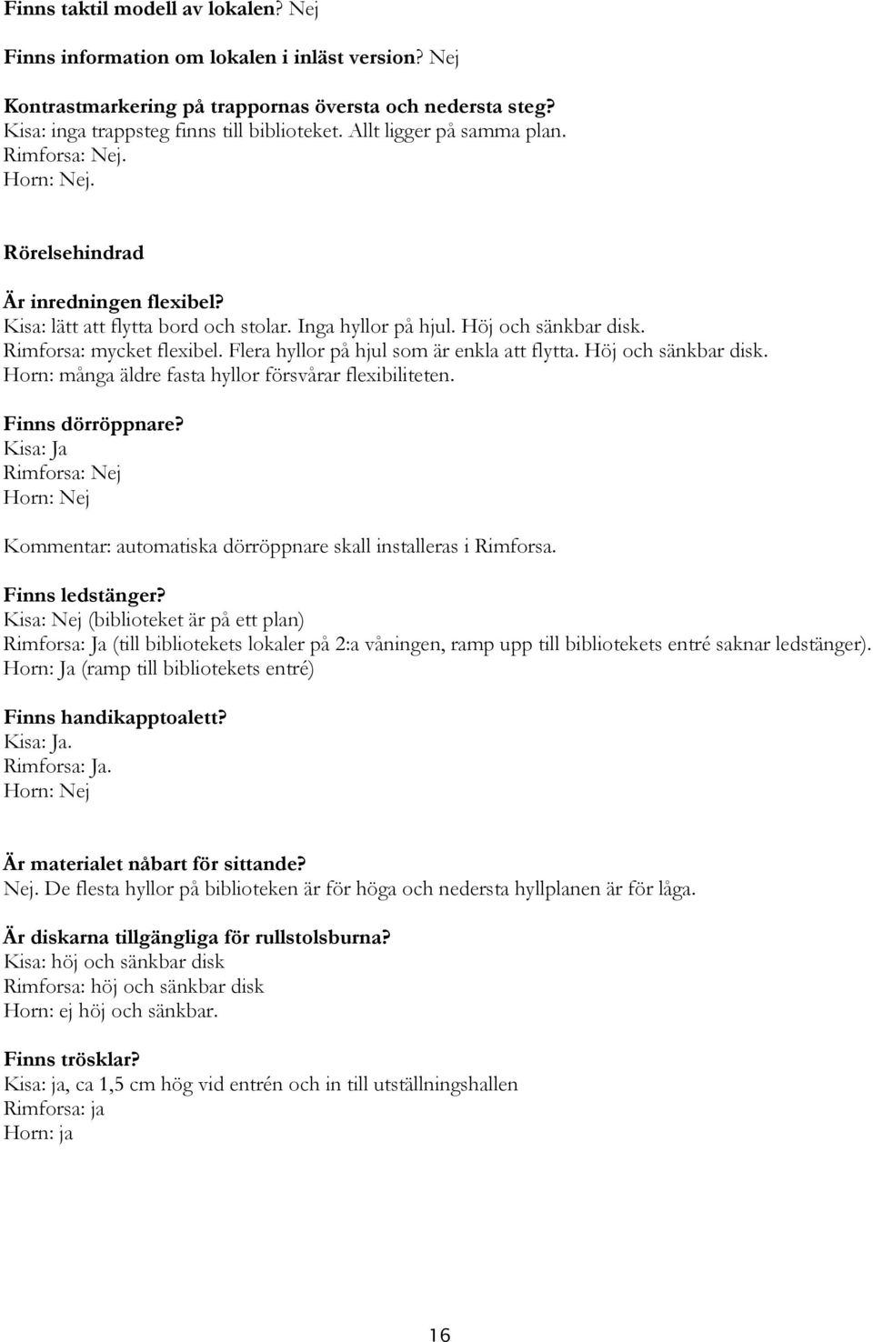 Rimforsa: mycket flexibel. Flera hyllor på hjul som är enkla att flytta. Höj och sänkbar disk. Horn: många äldre fasta hyllor försvårar flexibiliteten. Finns dörröppnare?