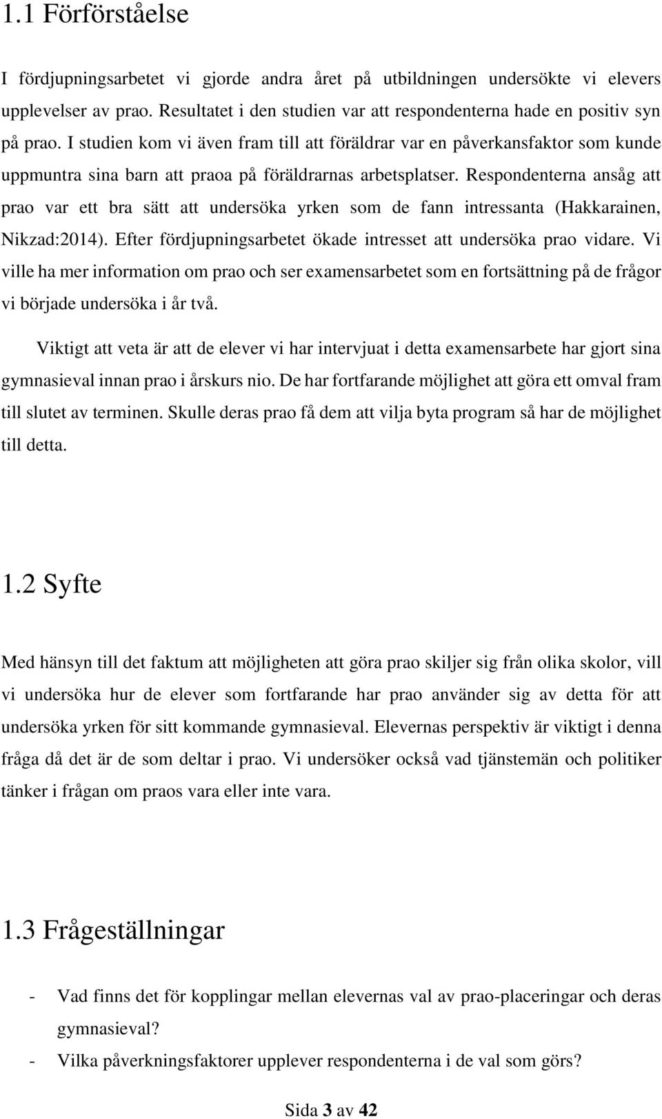 Respondenterna ansåg att prao var ett bra sätt att undersöka yrken som de fann intressanta (Hakkarainen, Nikzad:2014). Efter fördjupningsarbetet ökade intresset att undersöka prao vidare.