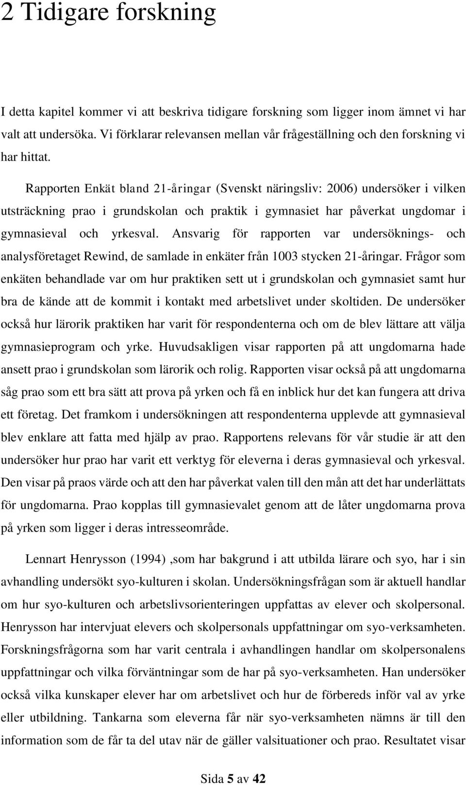 Rapporten Enkät bland 21-åringar (Svenskt näringsliv: 2006) undersöker i vilken utsträckning prao i grundskolan och praktik i gymnasiet har påverkat ungdomar i gymnasieval och yrkesval.