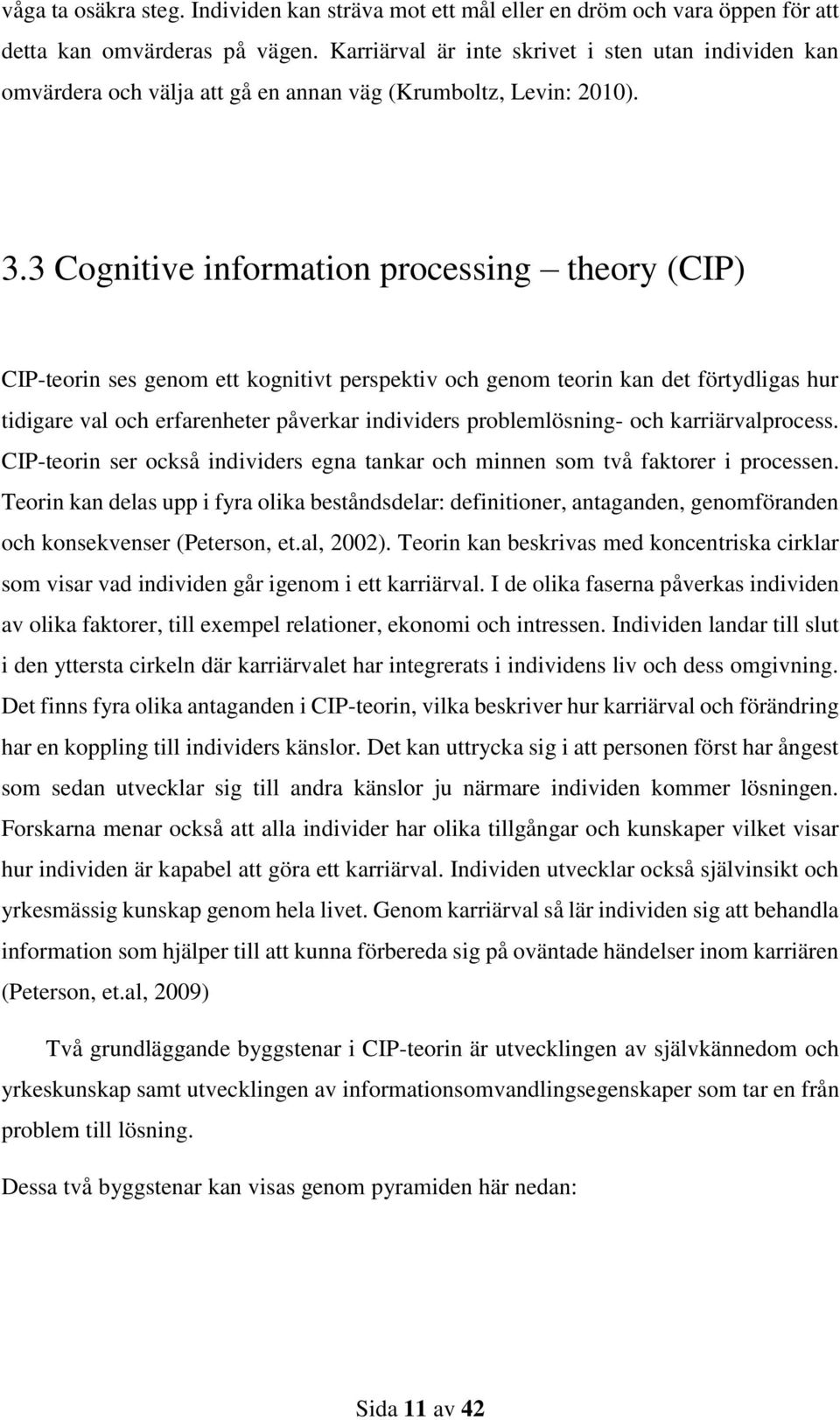 3 Cognitive information processing theory (CIP) CIP-teorin ses genom ett kognitivt perspektiv och genom teorin kan det förtydligas hur tidigare val och erfarenheter påverkar individers