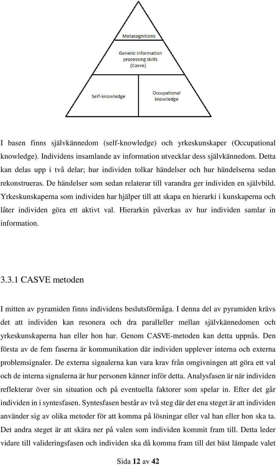 Yrkeskunskaperna som individen har hjälper till att skapa en hierarki i kunskaperna och låter individen göra ett aktivt val. Hierarkin påverkas av hur individen samlar in information. 3.