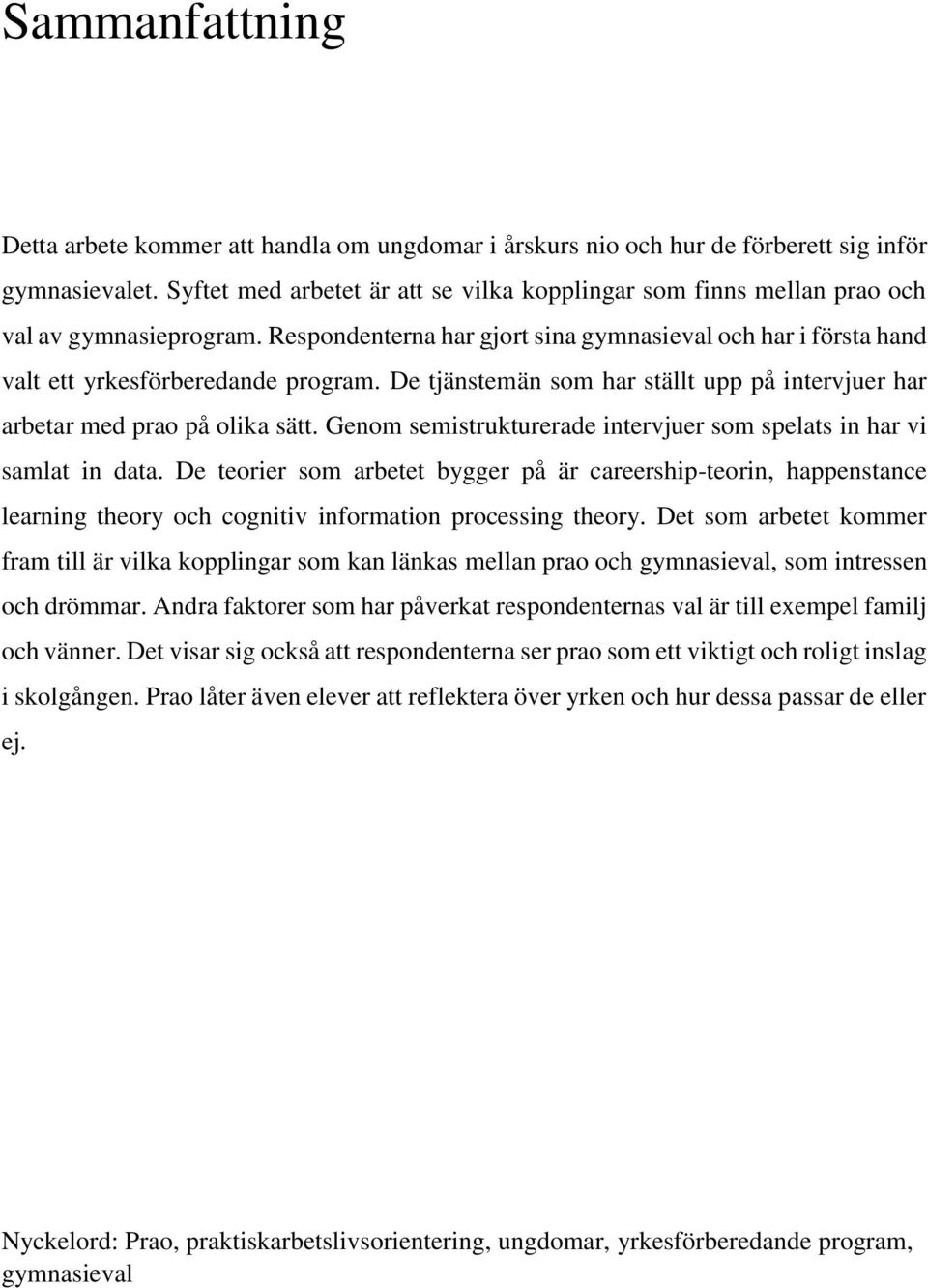 De tjänstemän som har ställt upp på intervjuer har arbetar med prao på olika sätt. Genom semistrukturerade intervjuer som spelats in har vi samlat in data.