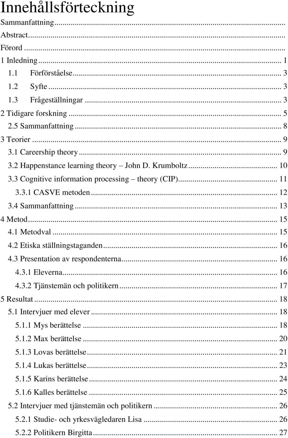 .. 13 4 Metod... 15 4.1 Metodval... 15 4.2 Etiska ställningstaganden... 16 4.3 Presentation av respondenterna... 16 4.3.1 Eleverna... 16 4.3.2 Tjänstemän och politikern... 17 5 Resultat... 18 5.