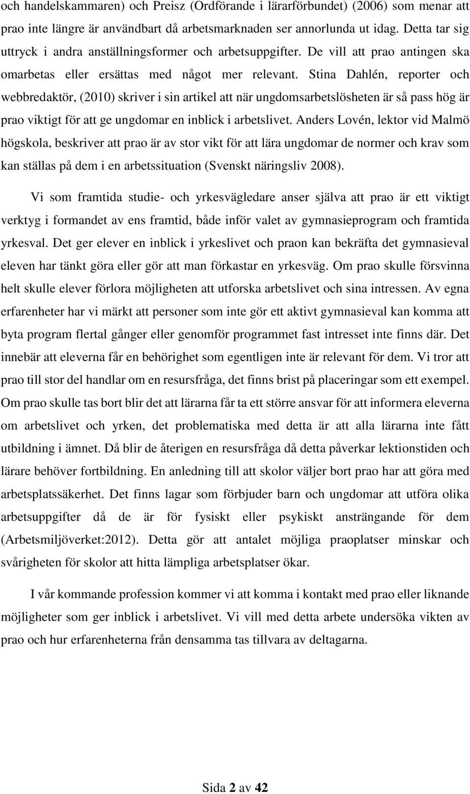 Stina Dahlén, reporter och webbredaktör, (2010) skriver i sin artikel att när ungdomsarbetslösheten är så pass hög är prao viktigt för att ge ungdomar en inblick i arbetslivet.