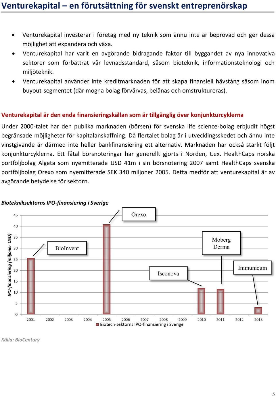 Venturekapital använder inte kreditmarknaden för att skapa finansiell hävstång såsom inom buyout-segmentet (där mogna bolag förvärvas, belånas och omstruktureras).