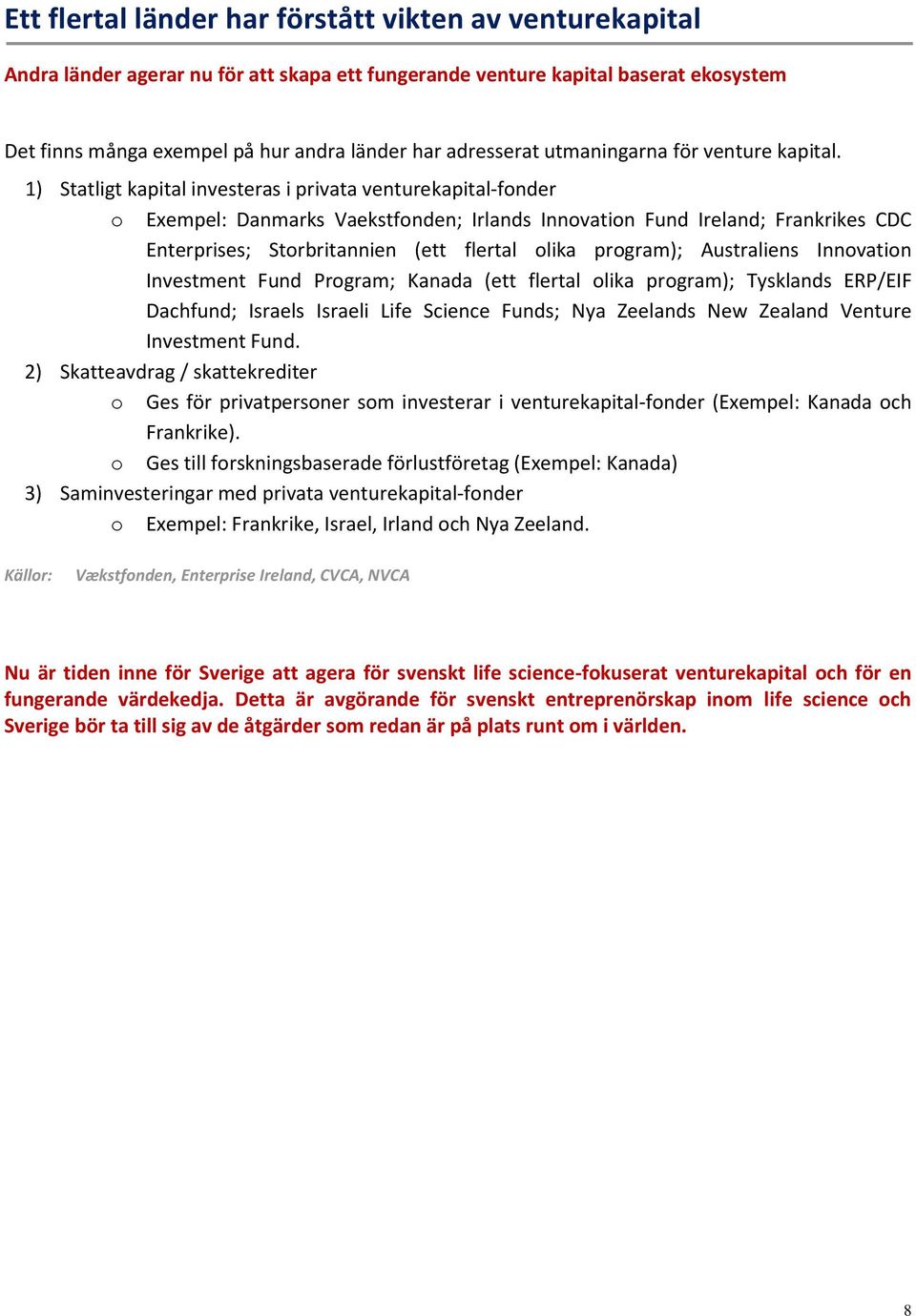 1) Statligt kapital investeras i privata venturekapital-fonder o Exempel: Danmarks Vaekstfonden; Irlands Innovation Fund Ireland; Frankrikes CDC Enterprises; Storbritannien (ett flertal olika