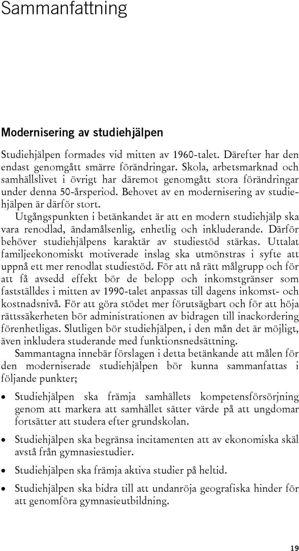 Utgångspunkten i betänkandet är att en modern studiehjälp ska vara renodlad, ändamålsenlig, enhetlig och inkluderande. Därför behöver studiehjälpens karaktär av studiestöd stärkas.