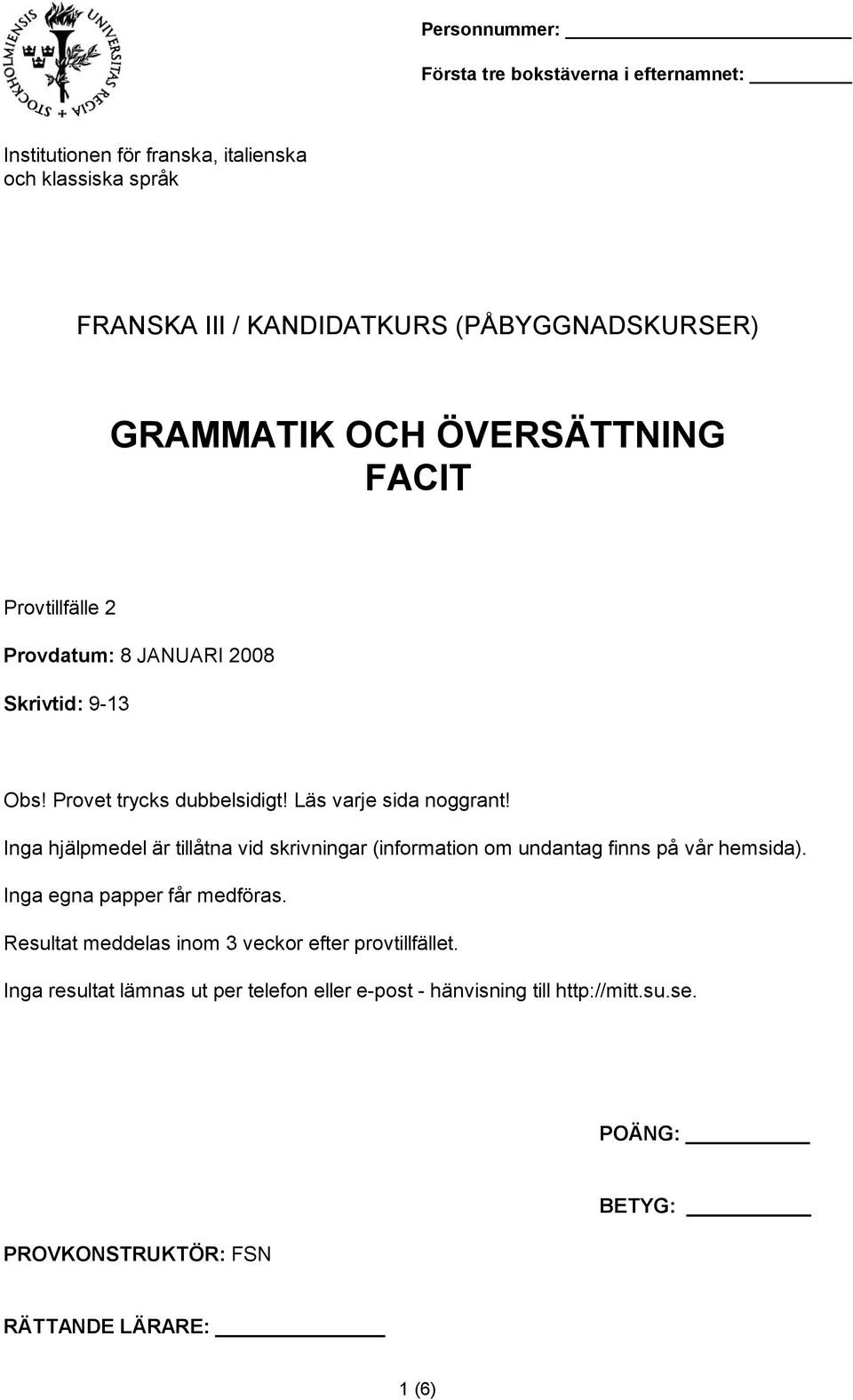 Inga hjälpmedel är tillåtna vid skrivningar (information om undantag finns på vår hemsida). Inga egna papper får medföras.