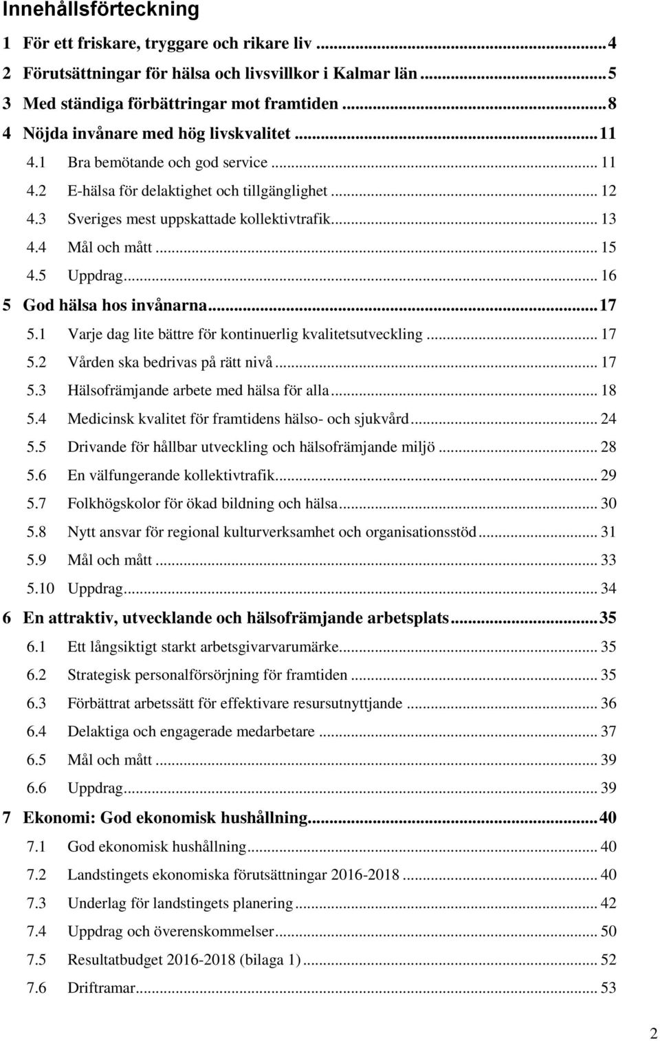 4 Mål och mått... 15 4.5 Uppdrag... 16 5 God hälsa hos invånarna... 17 5.1 Varje dag lite bättre för kontinuerlig kvalitetsutveckling... 17 5.2 Vården ska bedrivas på rätt nivå... 17 5.3 Hälsofrämjande arbete med hälsa för alla.