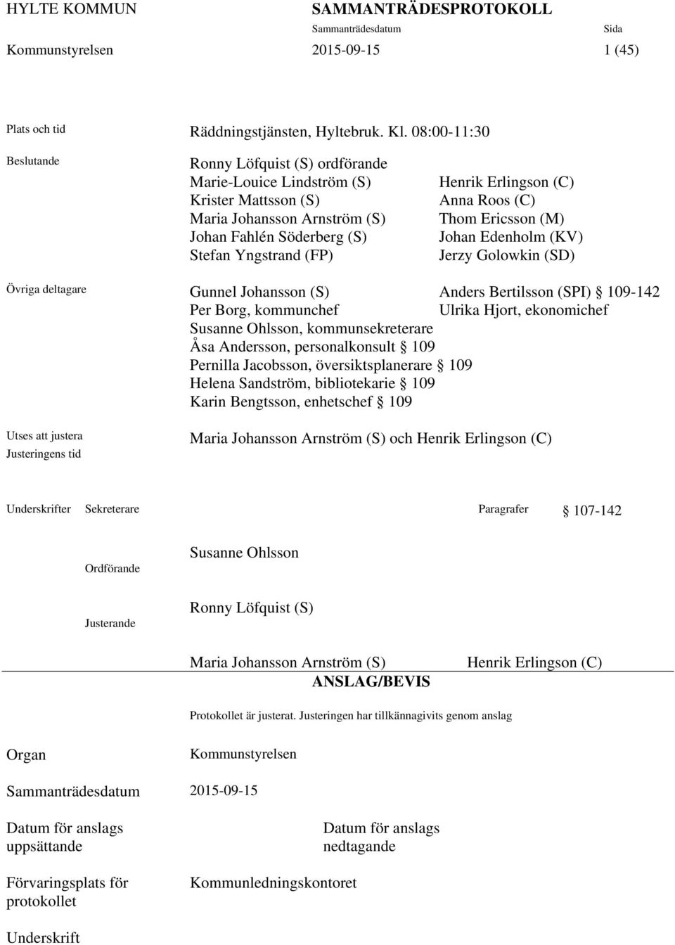 Anna Roos (C) Thom Ericsson (M) Johan Edenholm (KV) Jerzy Golowkin (SD) Övriga deltagare Gunnel Johansson (S) Anders Bertilsson (SPI) 109-142 Per Borg, kommunchef Ulrika Hjort, ekonomichef Susanne