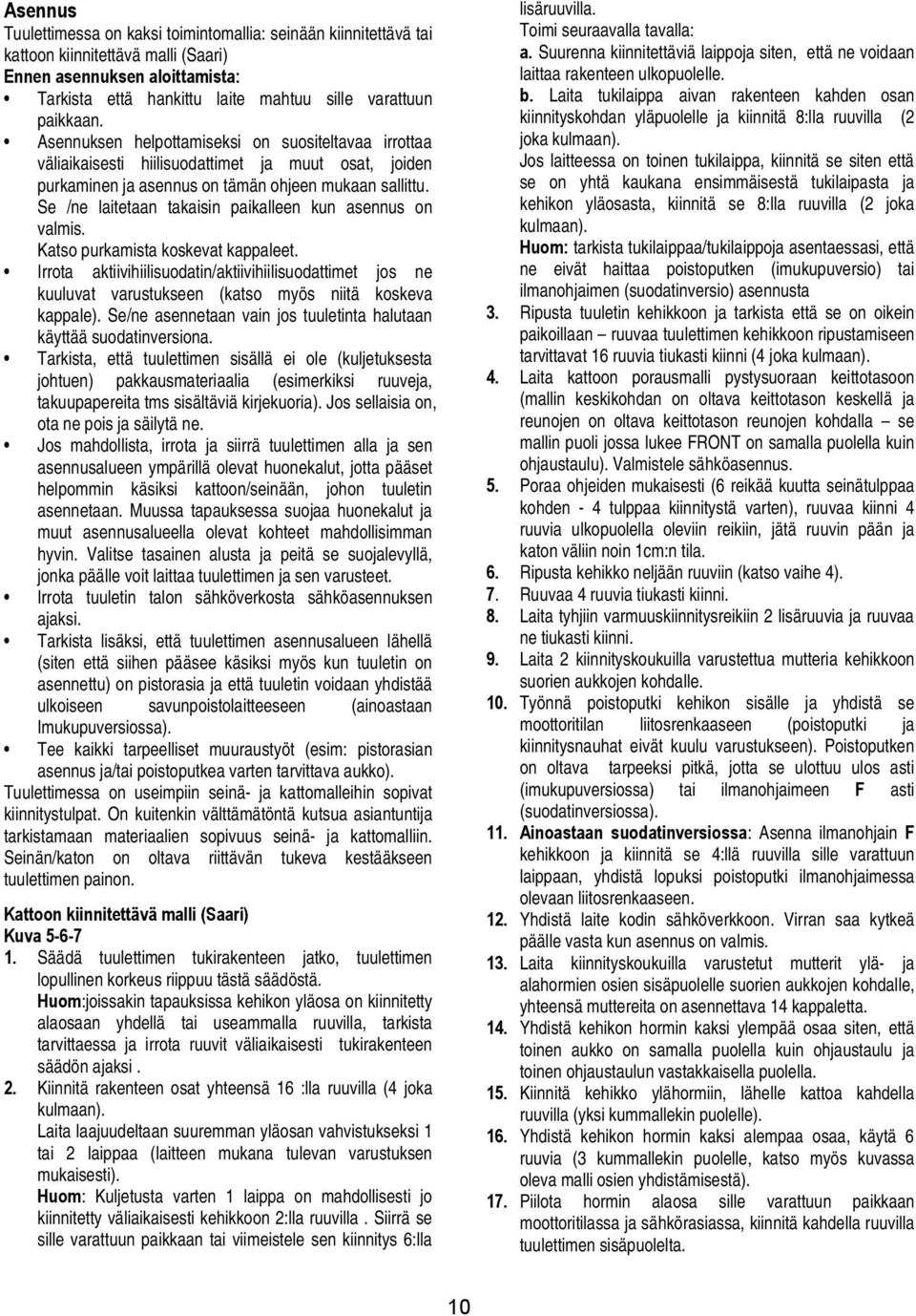 Se /ne laitetaan takaisin paikalleen kun asennus on valmis. Katso purkamista koskevat kappaleet.