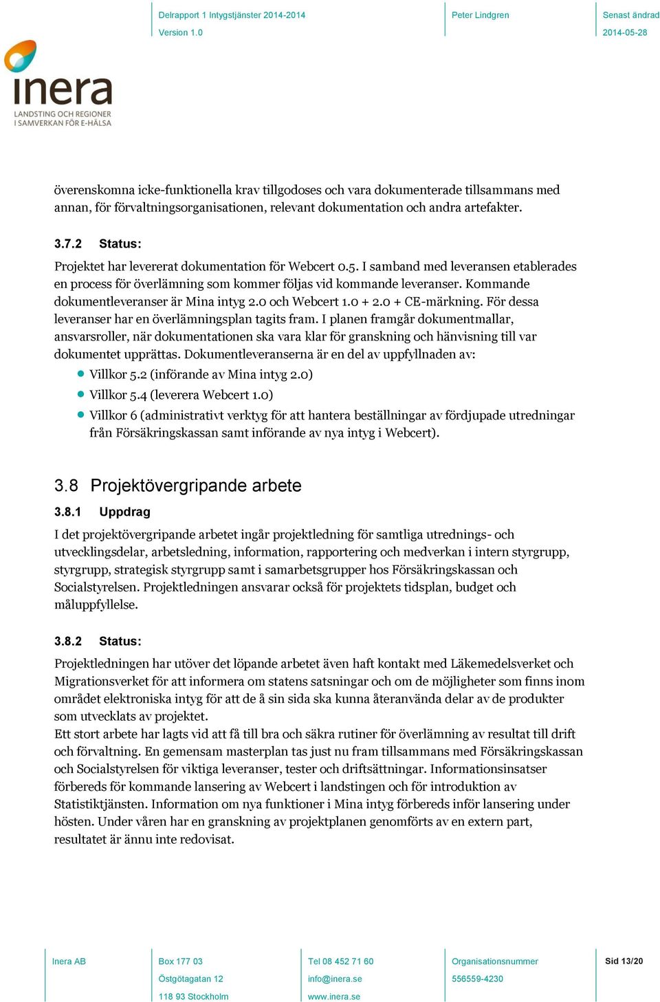 Kommande dokumentleveranser är Mina intyg 2.0 och Webcert 1.0 + 2.0 + CE-märkning. För dessa leveranser har en överlämningsplan tagits fram.