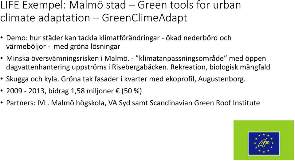 - klimatanpassningsområde med öppen dagvattenhantering uppströms i Risebergabäcken. Rekreation, biologisk mångfald Skugga och kyla.