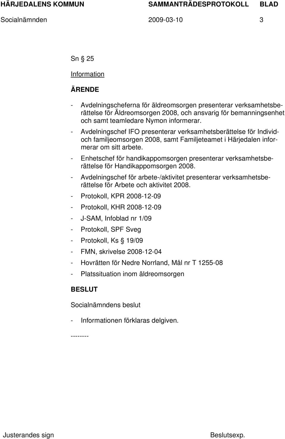 - Enhetschef för handikappomsorgen presenterar verksamhetsberättelse för Handikappomsorgen 2008. - Avdelningschef för arbete-/aktivitet presenterar verksamhetsberättelse för Arbete och aktivitet 2008.