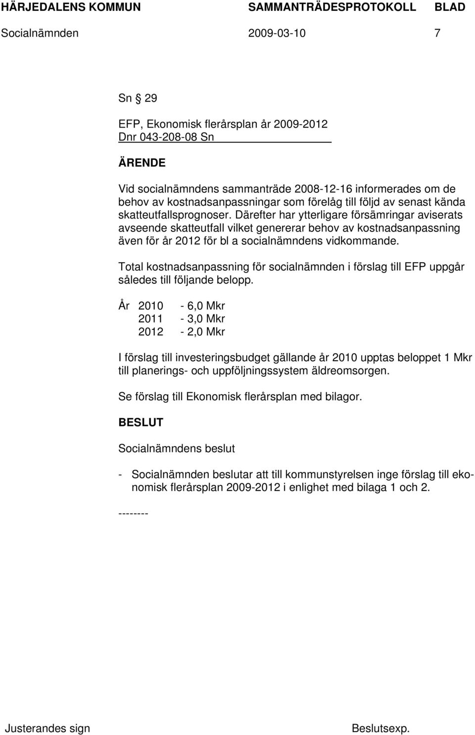 Därefter har ytterligare försämringar aviserats avseende skatteutfall vilket genererar behov av kostnadsanpassning även för år 2012 för bl a socialnämndens vidkommande.