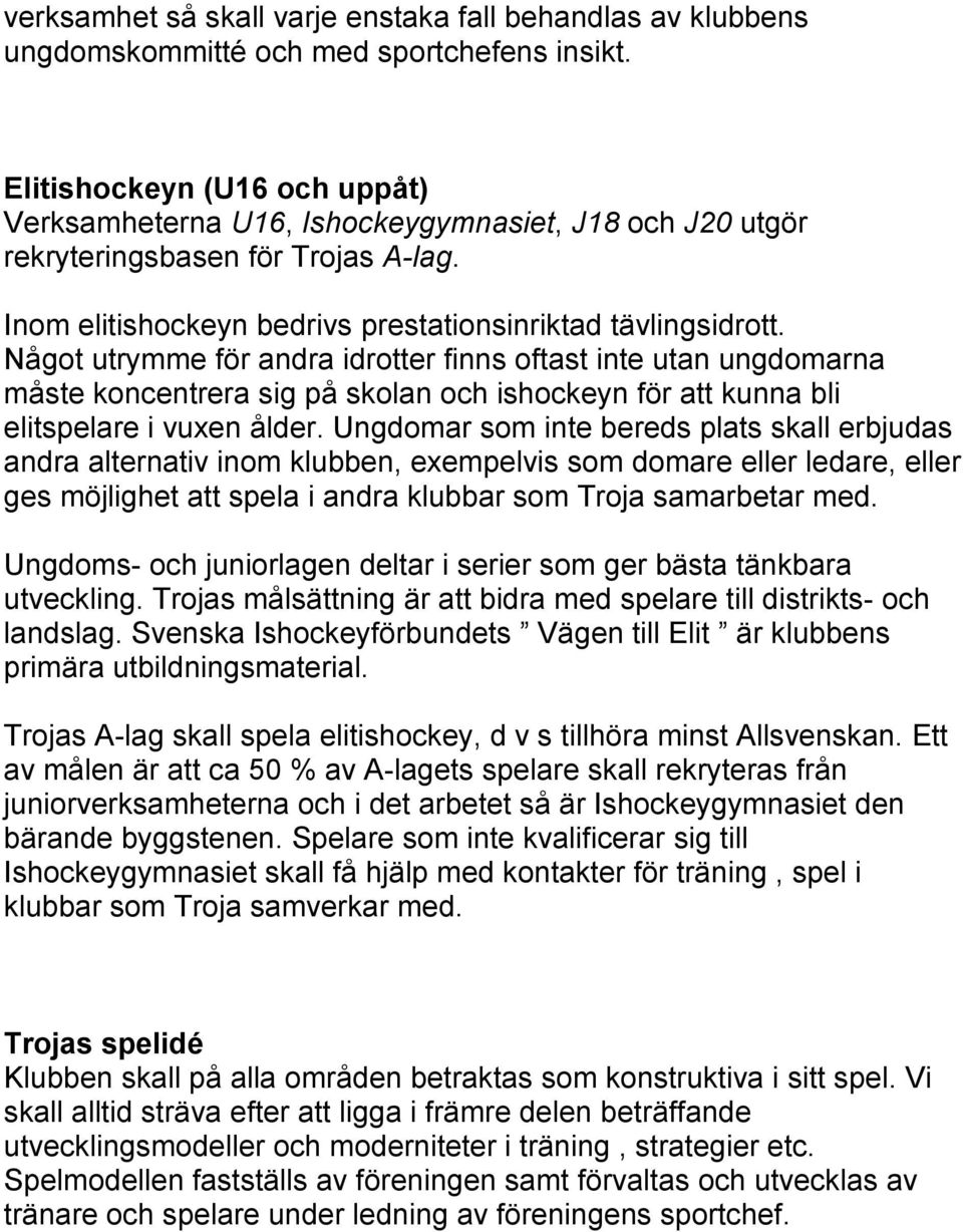 Något utrymme för andra idrotter finns oftast inte utan ungdomarna måste koncentrera sig på skolan och ishockeyn för att kunna bli elitspelare i vuxen ålder.