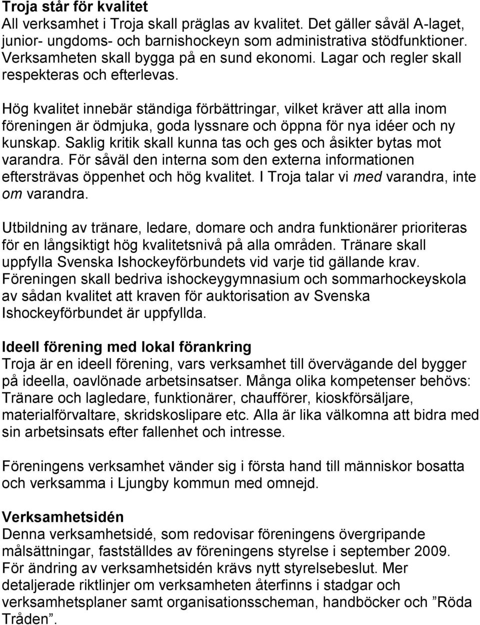 Hög kvalitet innebär ständiga förbättringar, vilket kräver att alla inom föreningen är ödmjuka, goda lyssnare och öppna för nya idéer och ny kunskap.