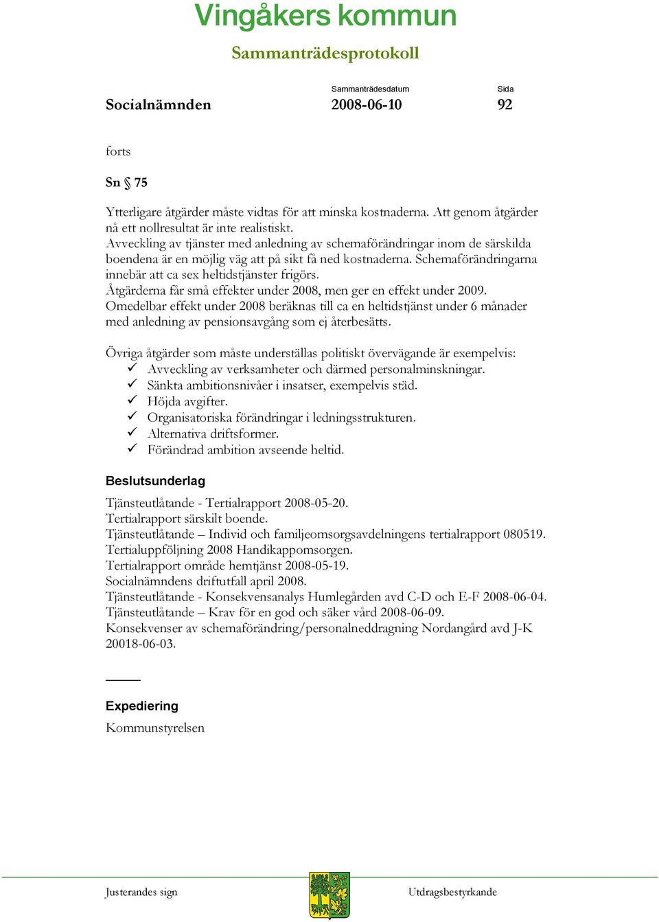 Åtgärderna får små effekter under 2008, men ger en effekt under 2009. Omedelbar effekt under 2008 beräknas till ca en heltidstjänst under 6 månader med anledning av pensionsavgång som ej återbesätts.