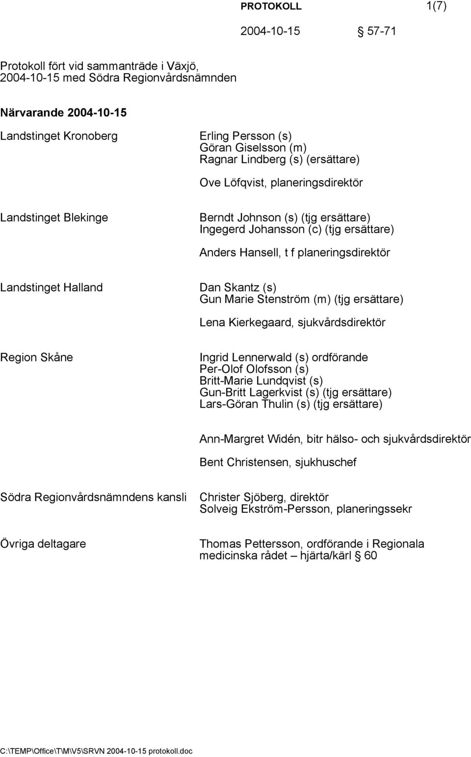 Landstinget Halland Dan Skantz (s) Gun Marie Stenström (m) (tjg ersättare) Lena Kierkegaard, sjukvårdsdirektör Region Skåne Ingrid Lennerwald (s) ordförande Per-Olof Olofsson (s) Britt-Marie