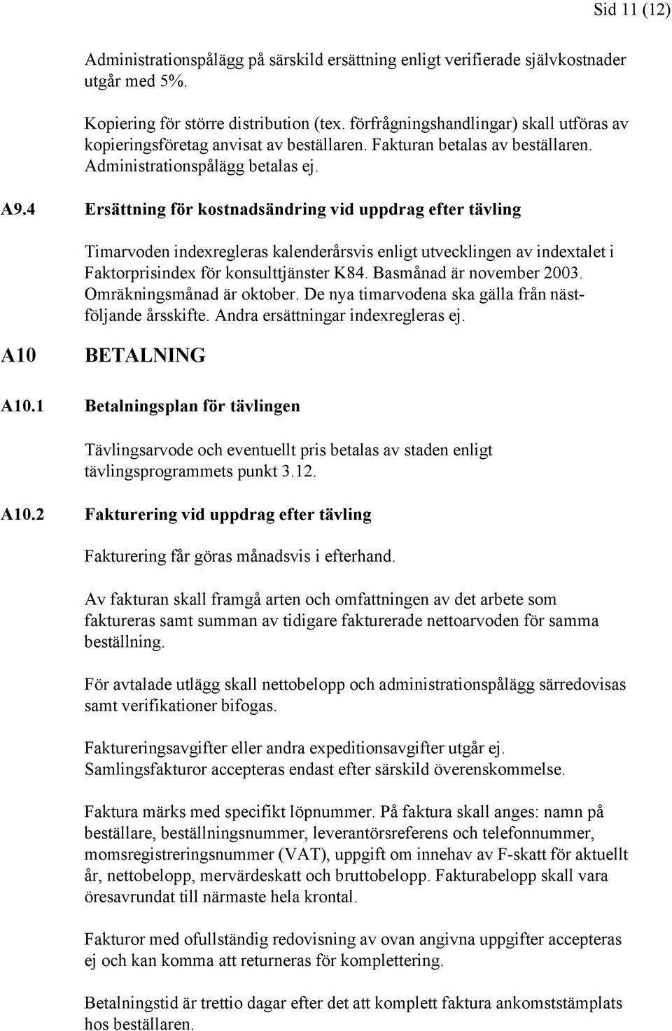 4 Ersättning för kostnadsändring vid uppdrag efter tävling Timarvoden indexregleras kalenderårsvis enligt utvecklingen av indextalet i Faktorprisindex för konsulttjänster K84.