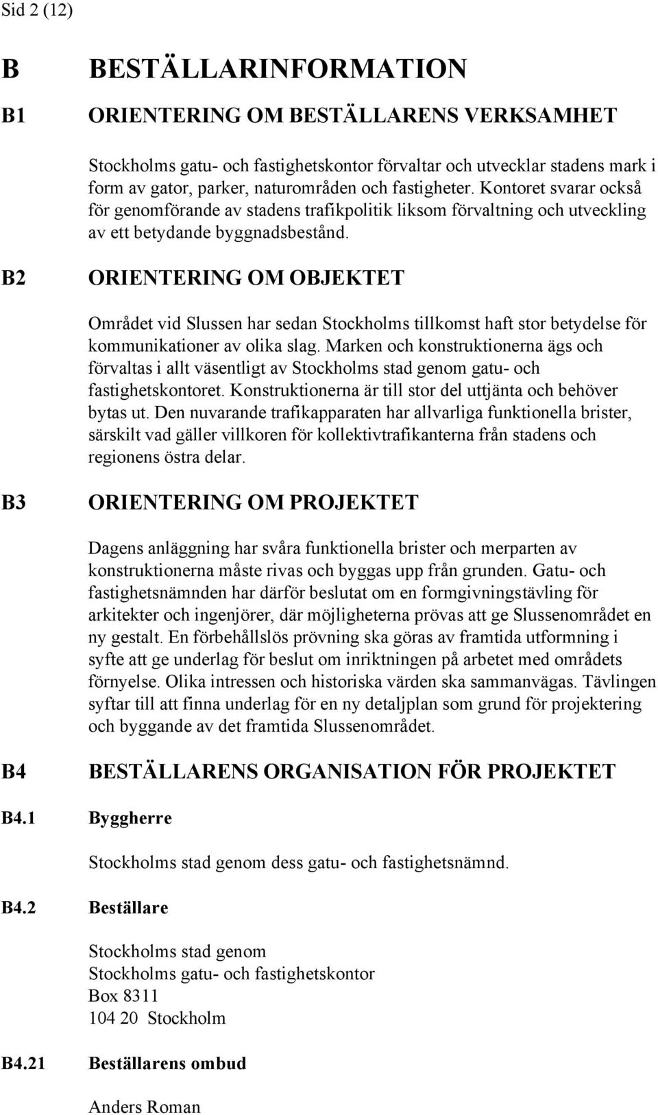 B2 ORIENTERING OM OBJEKTET Området vid Slussen har sedan Stockholms tillkomst haft stor betydelse för kommunikationer av olika slag.