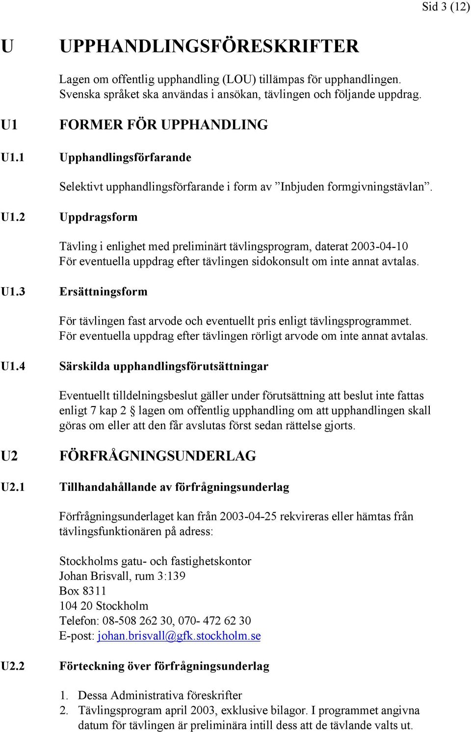 U1.3 Ersättningsform För tävlingen fast arvode och eventuellt pris enligt tävlingsprogrammet. För eventuella uppdrag efter tävlingen rörligt arvode om inte annat avtalas. U1.
