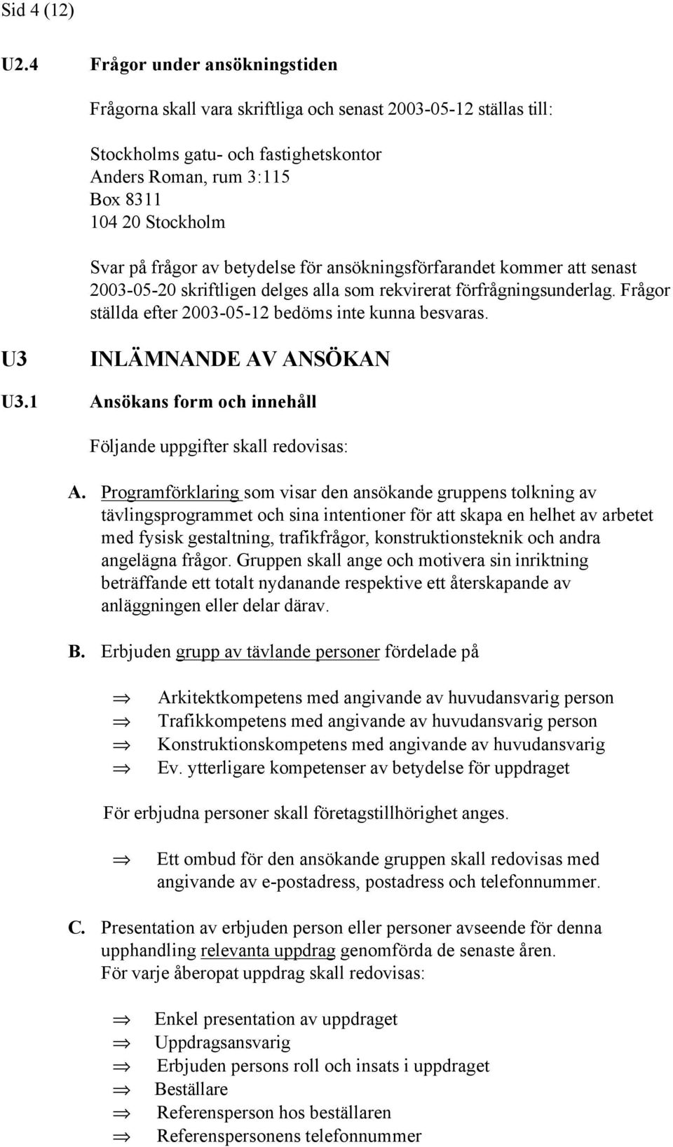 frågor av betydelse för ansökningsförfarandet kommer att senast 2003-05-20 skriftligen delges alla som rekvirerat förfrågningsunderlag. Frågor ställda efter 2003-05-12 bedöms inte kunna besvaras.