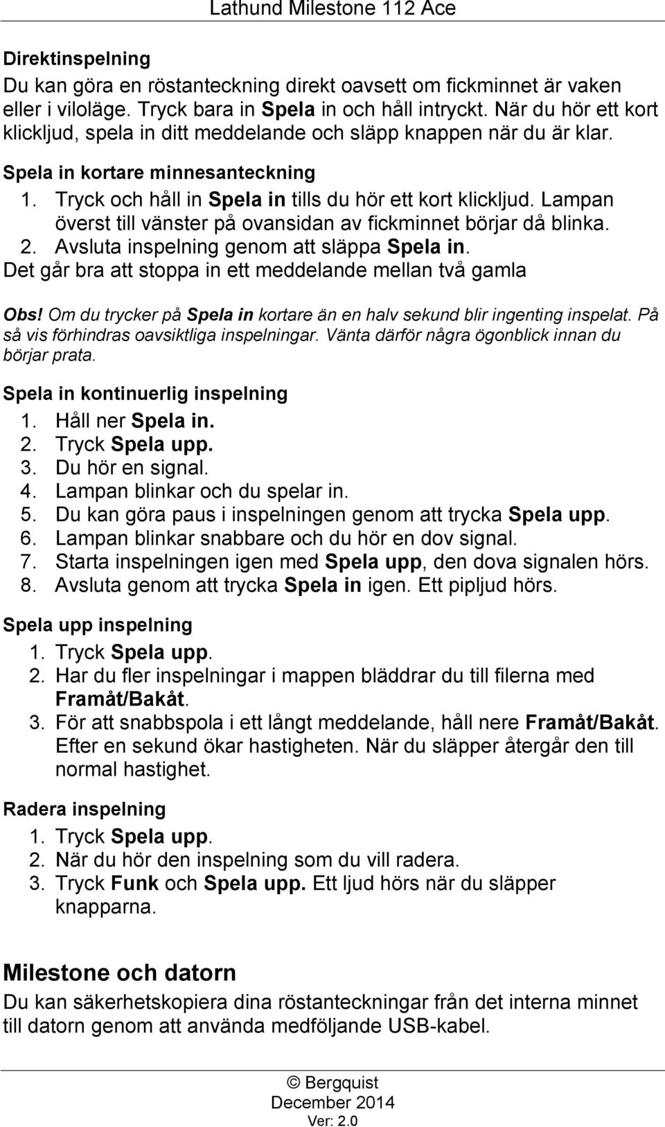 Lampan överst till vänster på ovansidan av fickminnet börjar då blinka. 2. Avsluta inspelning genom att släppa Spela in. Det går bra att stoppa in ett meddelande mellan två gamla Obs!