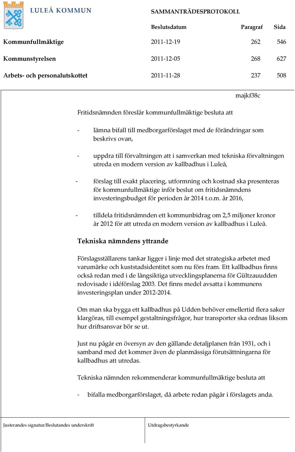 placering, utformning och kostnad ska presenteras för kommunfullmäktige inför beslut om fritidsnämndens investeringsbudget för perioden år 2014 t.o.m. år 2016, tilldela fritidsnämnden ett kommunbidrag om 2,5 miljoner kronor år 2012 för att utreda en modern version av kallbadhus i Luleå.