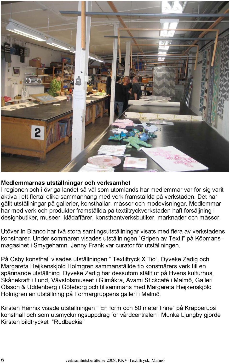 Medlemmar har med verk och produkter framställda på textiltryckverkstaden haft försäljning i designbutiker, museer, klädaffärer, konsthantverksbutiker, marknader och mässor.