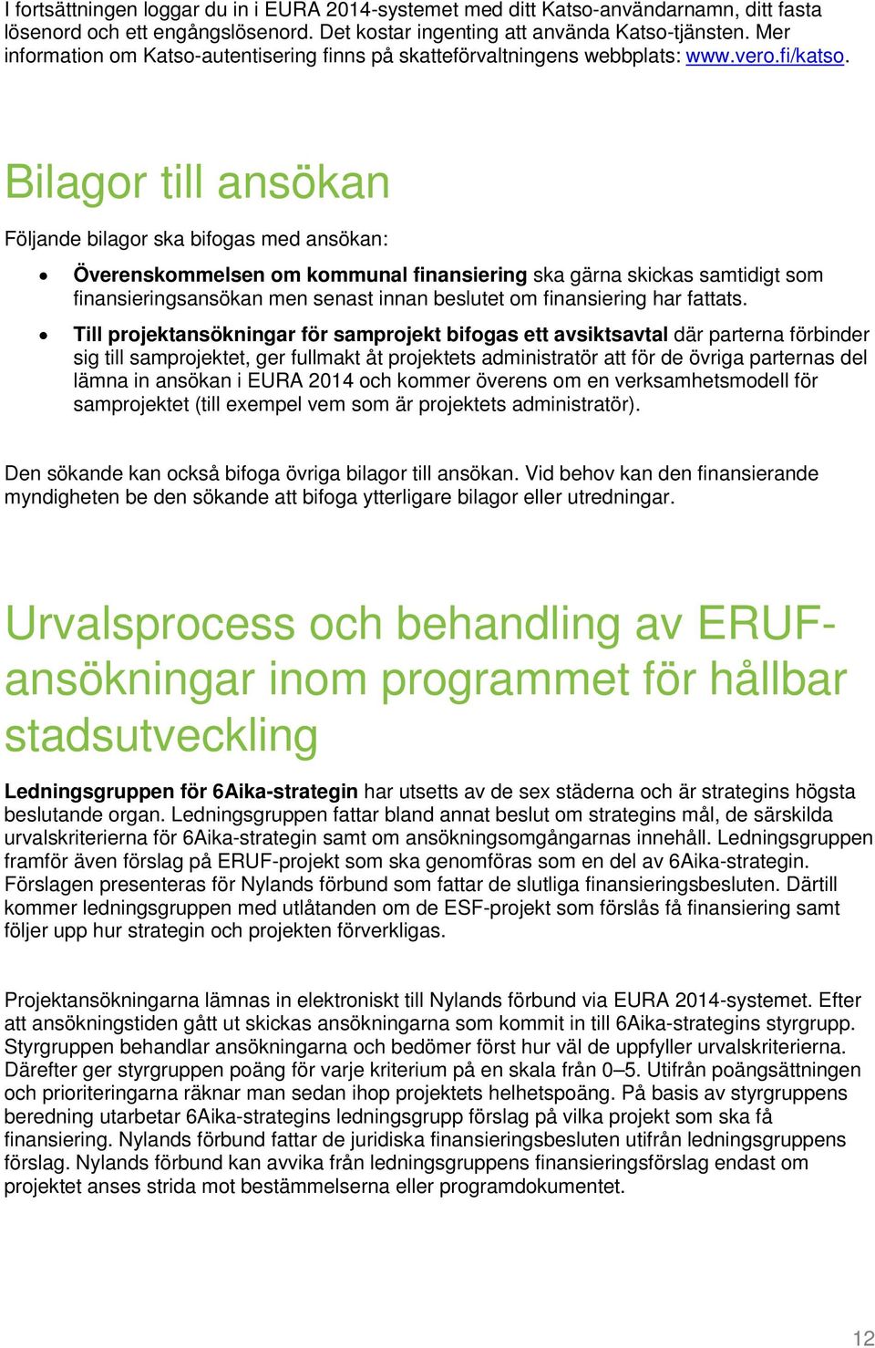 Bilagor till ansökan Följande bilagor ska bifogas med ansökan: Överenskommelsen om kommunal finansiering ska gärna skickas samtidigt som finansieringsansökan men senast innan beslutet om finansiering