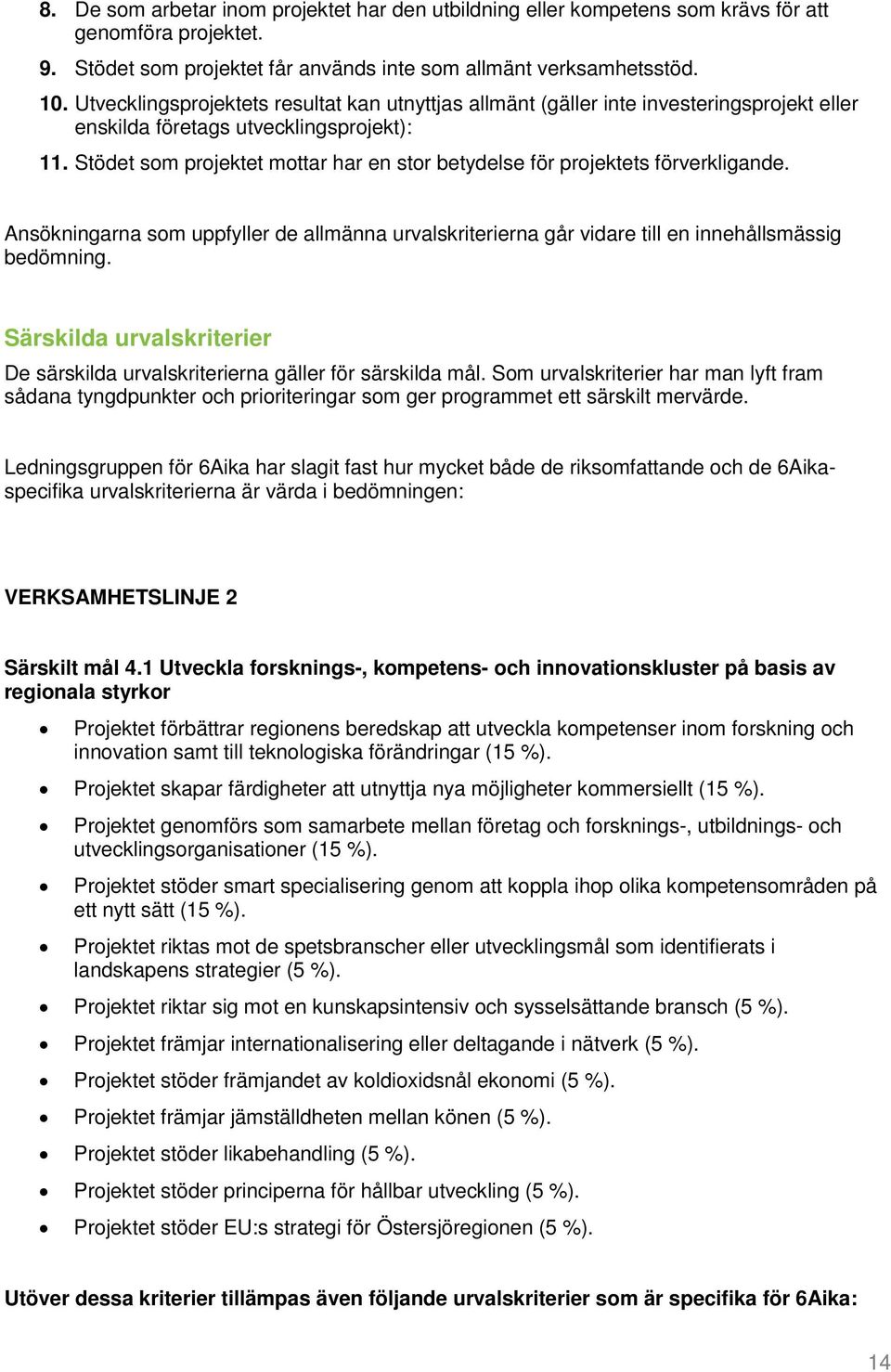 Stödet som projektet mottar har en stor betydelse för projektets förverkligande. Ansökningarna som uppfyller de allmänna urvalskriterierna går vidare till en innehållsmässig bedömning.