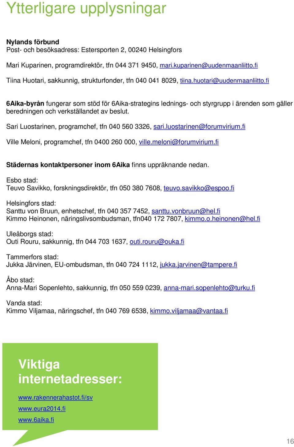 fi 6Aika-byrån fungerar som stöd för 6Aika-strategins lednings- och styrgrupp i ärenden som gäller beredningen och verkställandet av beslut. Sari Luostarinen, programchef, tfn 040 560 3326, sari.