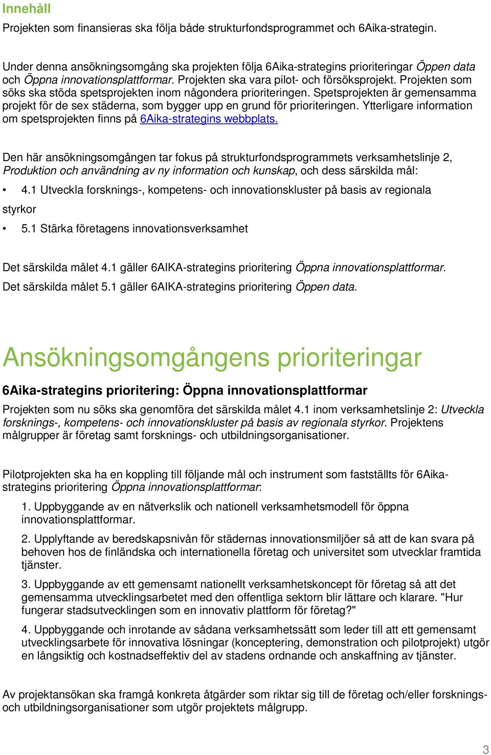 Projekten som söks ska stöda spetsprojekten inom någondera prioriteringen. Spetsprojekten är gemensamma projekt för de sex städerna, som bygger upp en grund för prioriteringen.