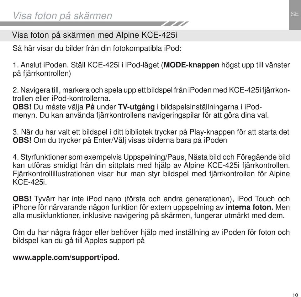 Navigera till, markera och spela upp ett bildspel från ipoden med KCE-425i fjärrkontrollen eller ipod-kontrollerna. OBS! Du måste välja På under TV-utgång i bildspelsinställningarna i ipodmenyn.