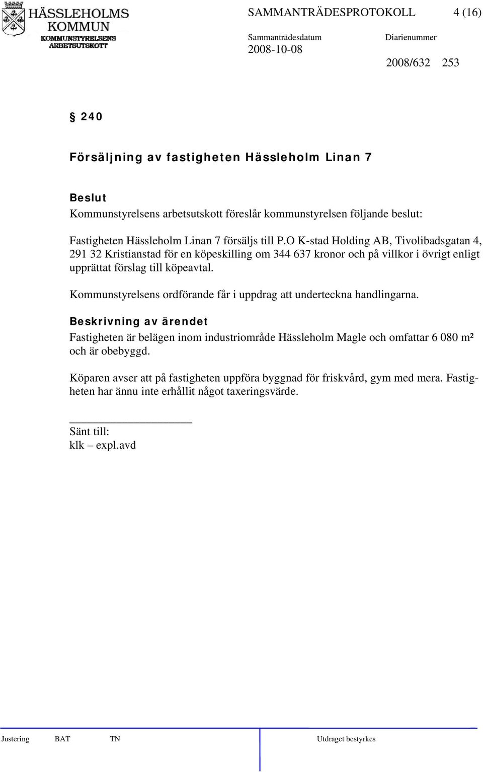 O K-stad Holding AB, Tivolibadsgatan 4, 291 32 Kristianstad för en köpeskilling om 344 637 kronor och på villkor i övrigt enligt upprättat förslag till köpeavtal.