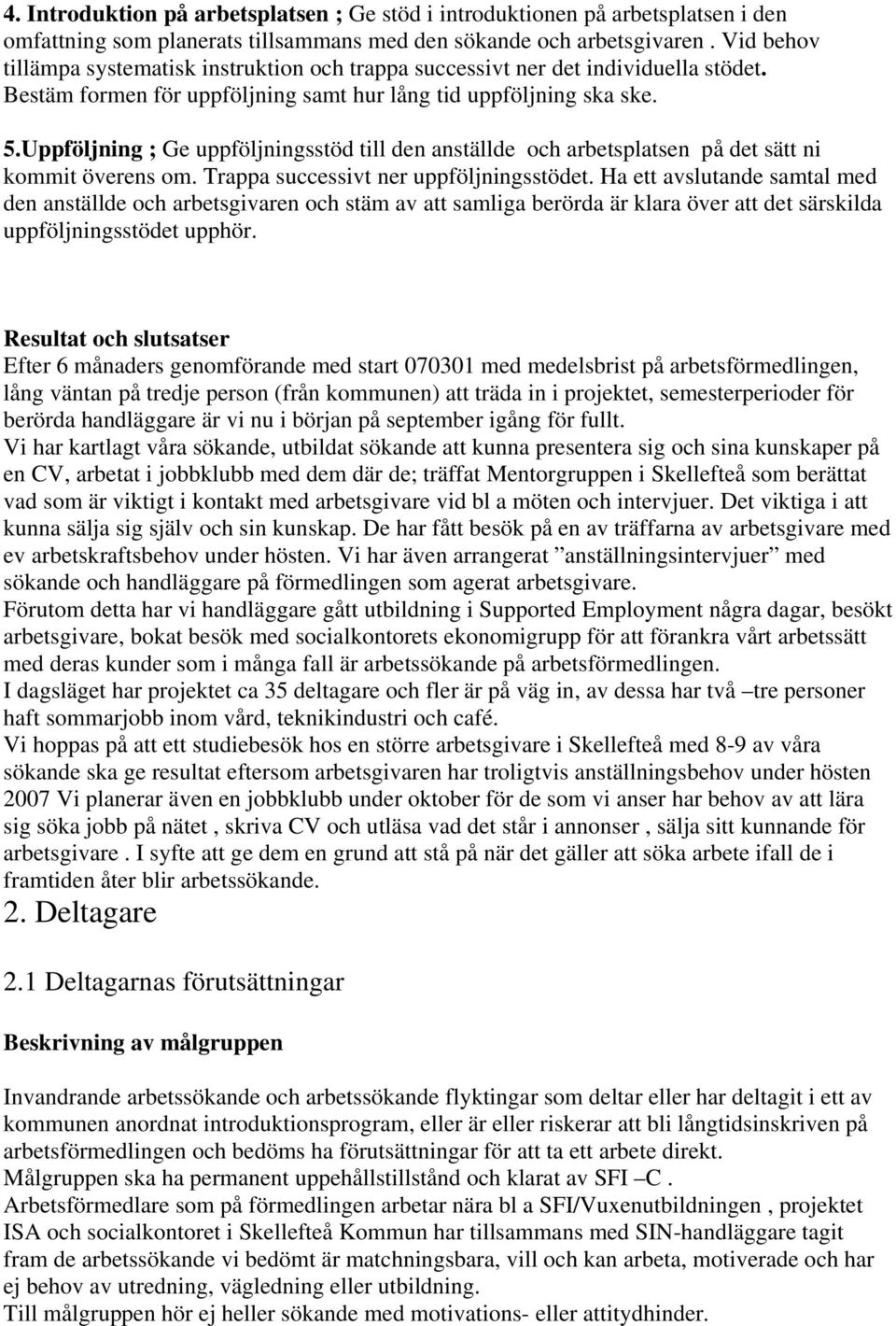 Uppföljning ; Ge uppföljningsstöd till den anställde och arbetsplatsen på det sätt ni kommit överens om. Trappa successivt ner uppföljningsstödet.