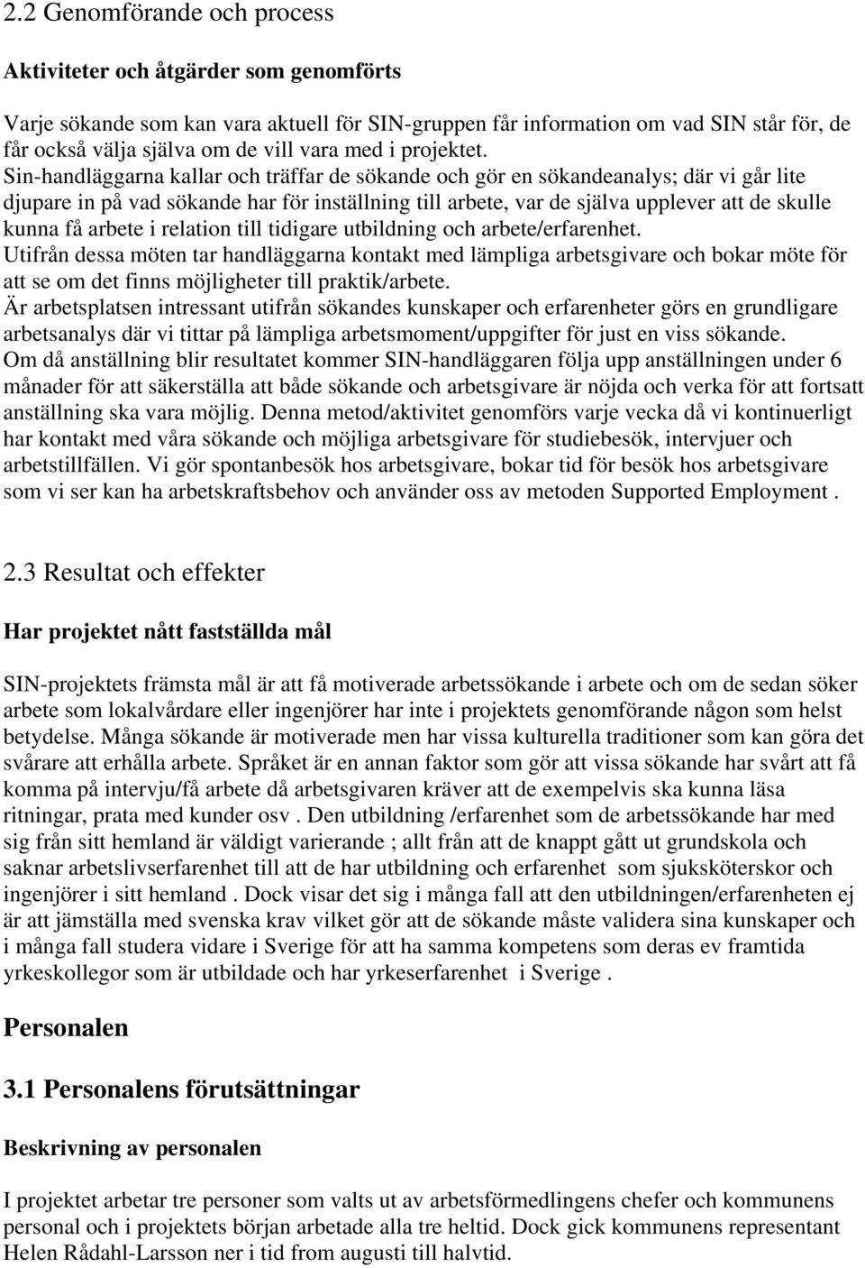 Sin-handläggarna kallar och träffar de sökande och gör en sökandeanalys; där vi går lite djupare in på vad sökande har för inställning till arbete, var de själva upplever att de skulle kunna få